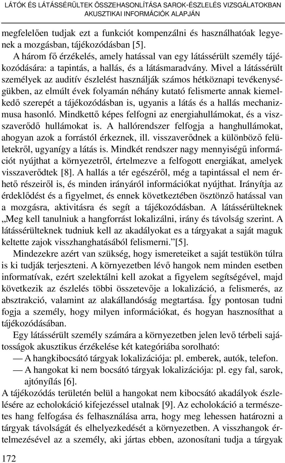 Mivel a látássérült személyek az auditív észlelést használják számos hétköznapi tevékenységükben, az elmúlt évek folyamán néhány kutató felismerte annak kiemelkedı szerepét a tájékozódásban is,