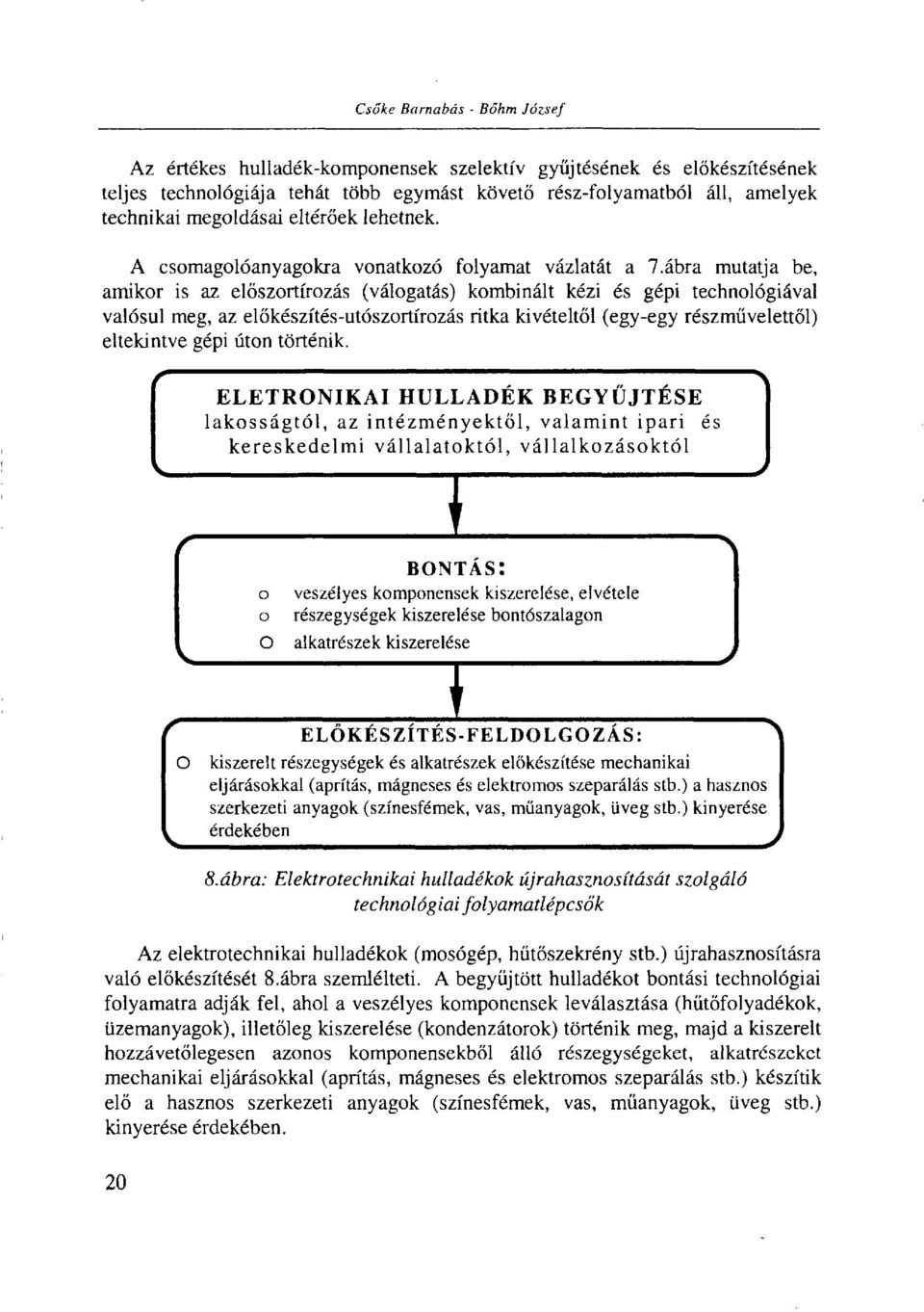 ábra mutatja be, amikor is az előszortírozás (válogatás) kombinált kézi és gépi technológiával valósul meg, az előkészítés-utószortírozás ritka kivételtől (egy-egy részművelettől) eltekintve gépi