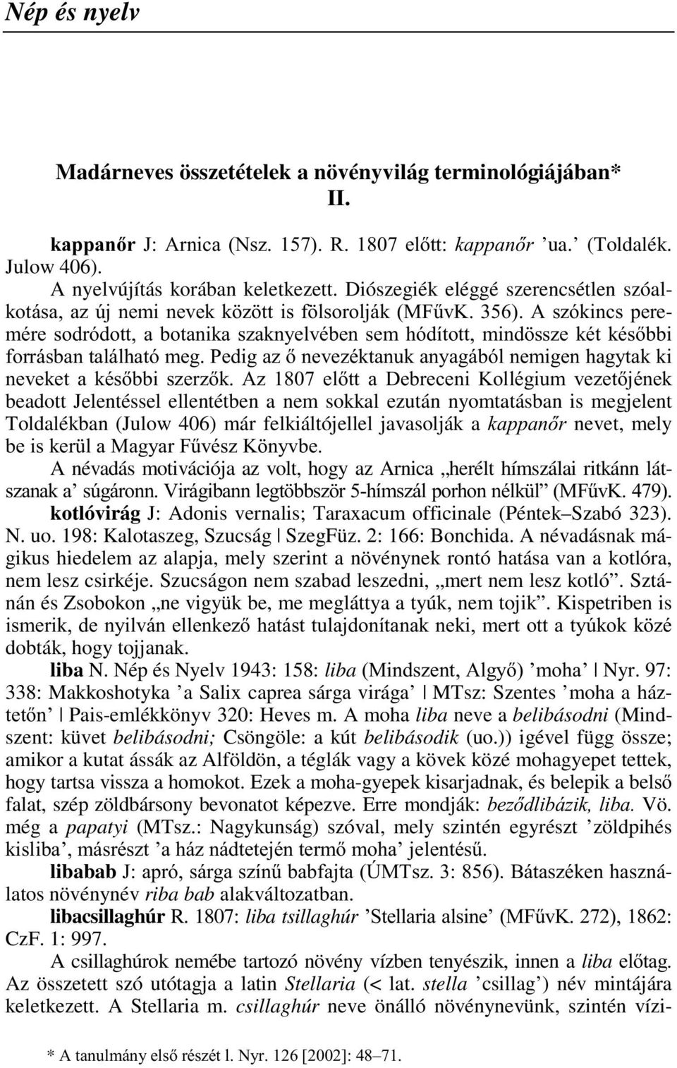 A szókincs peremére sodródott, a botanika szaknyelvében sem hódított, mindössze két későbbi forrásban található meg. Pedig az ő nevezéktanuk anyagából nemigen hagytak ki neveket a későbbi szerzők.