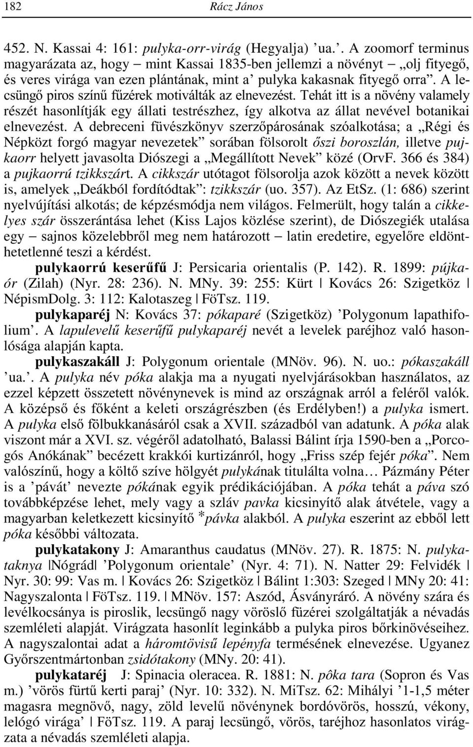 A lecsüngő piros színű fűzérek motiválták az elnevezést. Tehát itt is a növény valamely részét hasonlítják egy állati testrészhez, így alkotva az állat nevével botanikai elnevezést.