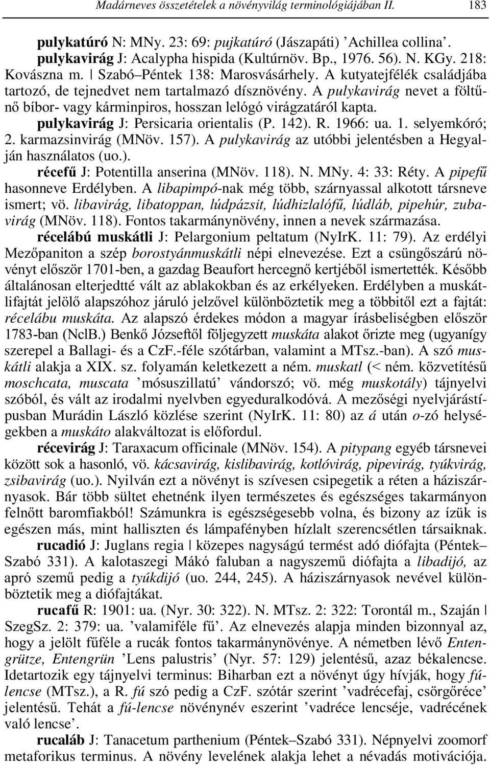 A pulykavirág nevet a föltűnő bíbor- vagy kárminpiros, hosszan lelógó virágzatáról kapta. pulykavirág J: Persicaria orientalis (P. 142). R. 1966: ua. 1. selyemkóró; 2. karmazsinvirág (MNöv. 157).