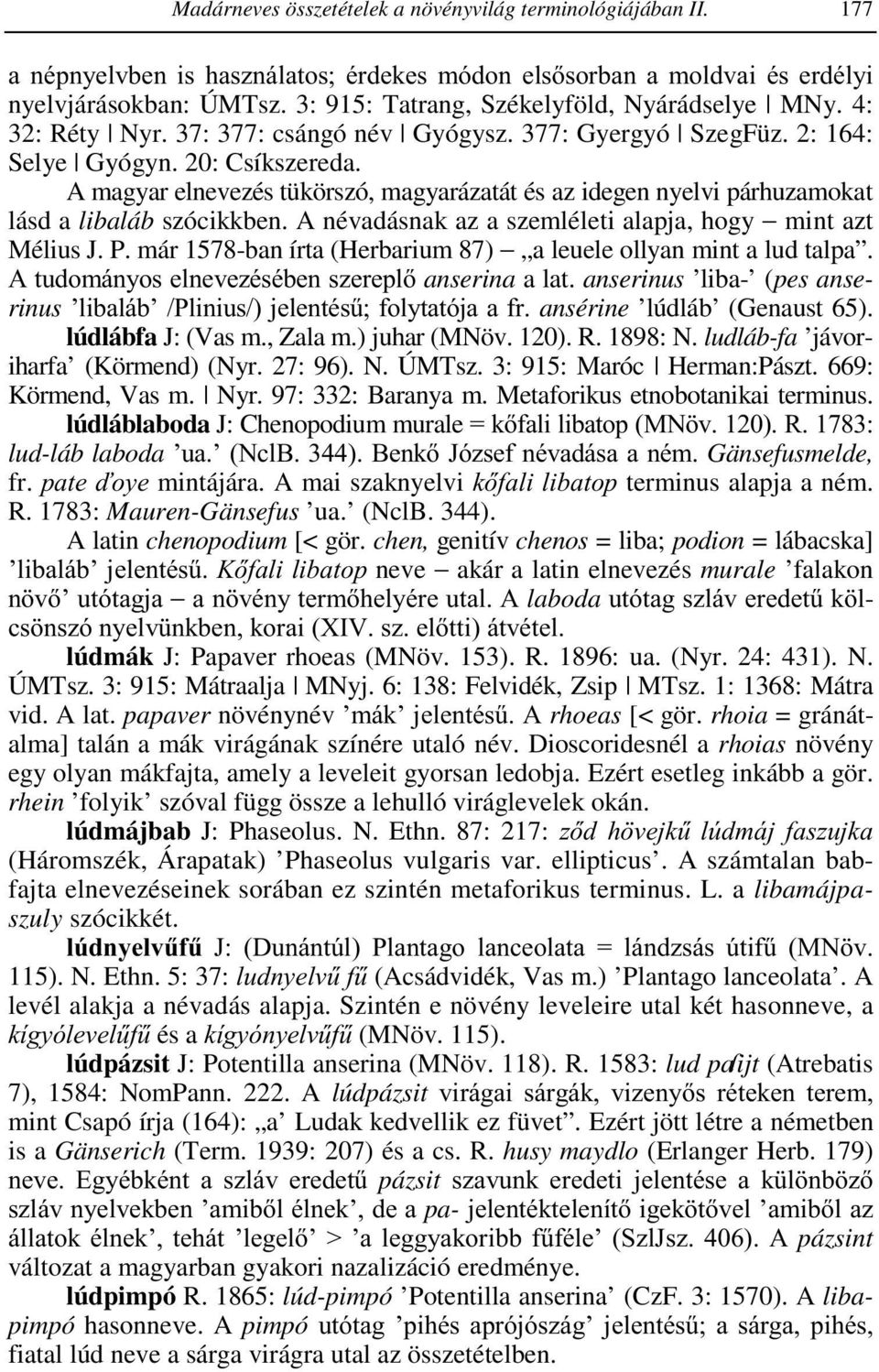 A magyar elnevezés tükörszó, magyarázatát és az idegen nyelvi párhuzamokat lásd a libaláb szócikkben. A névadásnak az a szemléleti alapja, hogy mint azt Mélius J. P.