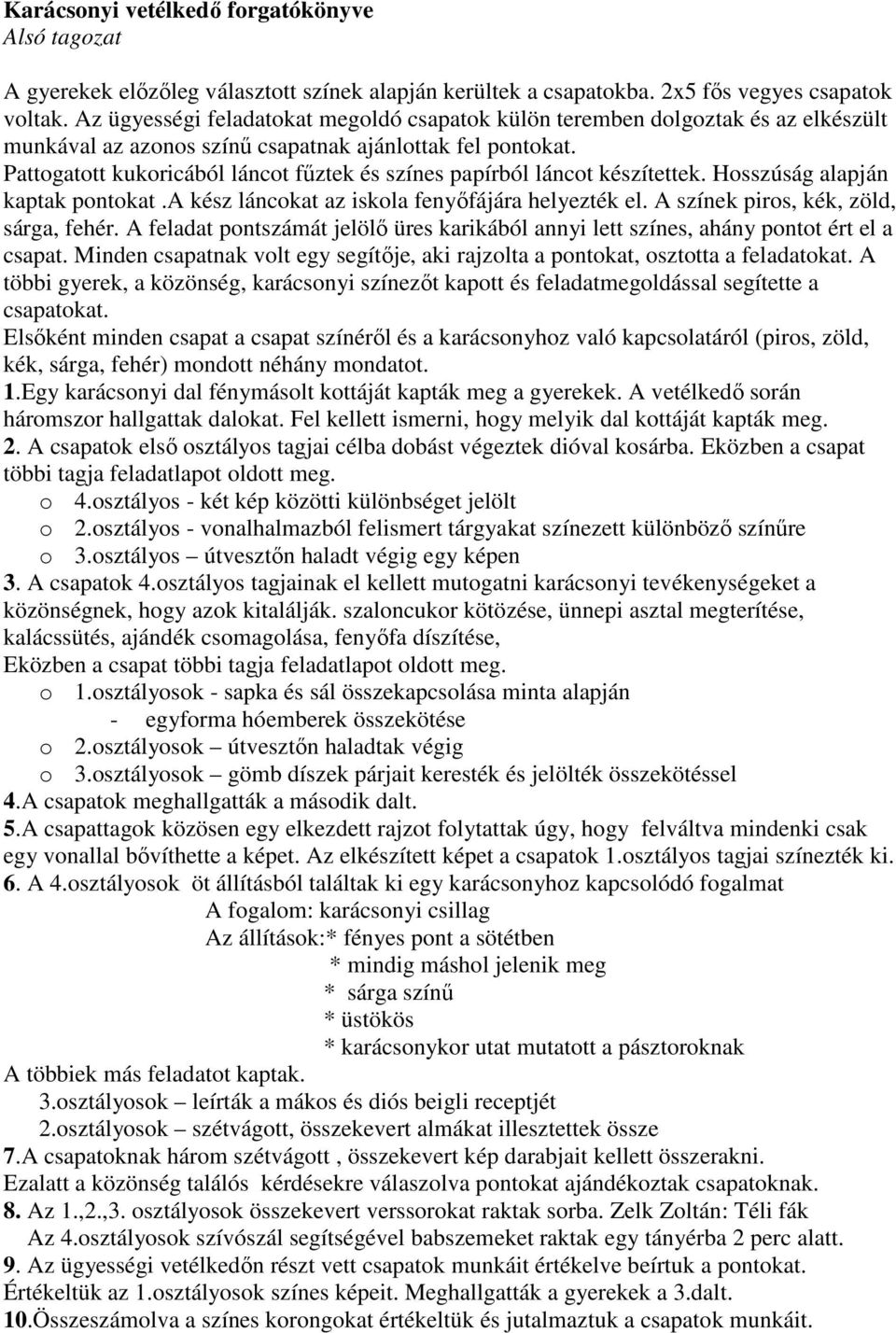 Pattogatott kukoricából láncot fűztek és színes papírból láncot készítettek. Hosszúság alapján kaptak pontokat.a kész láncokat az iskola fenyőfájára helyezték el.