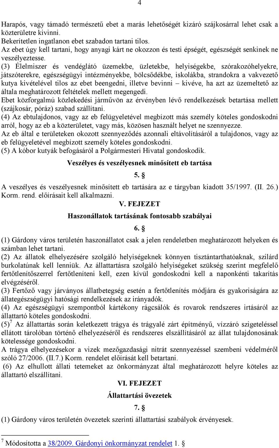 (3) Élelmiszer és vendéglátó üzemekbe, üzletekbe, helyiségekbe, szórakozóhelyekre, játszóterekre, egészségügyi intézményekbe, bölcsıdékbe, iskolákba, strandokra a vakvezetı kutya kivételével tilos az