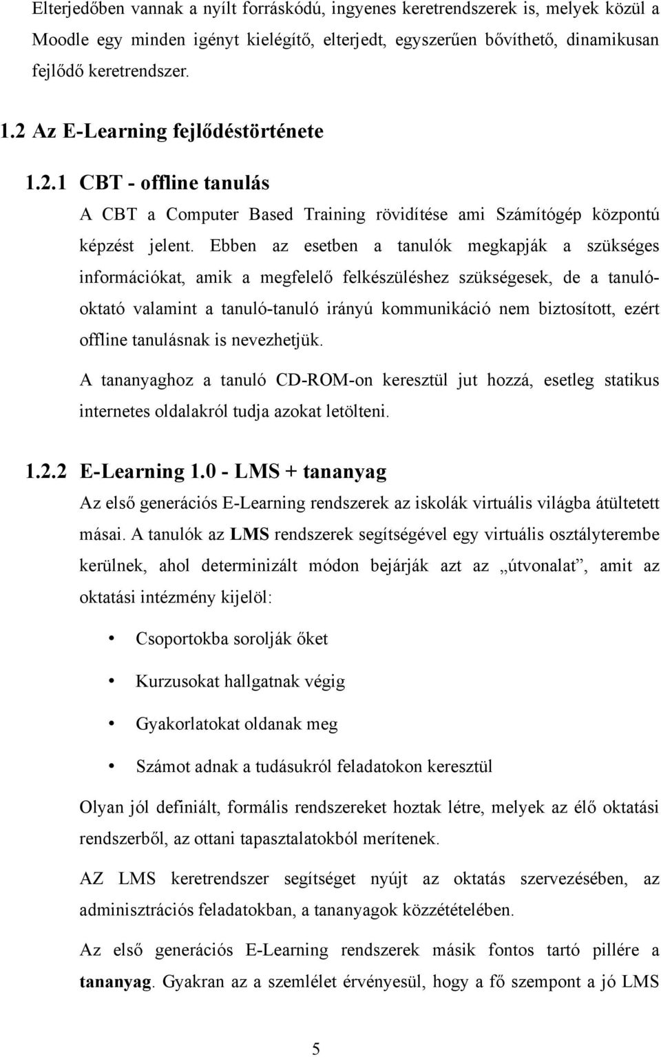 Ebben az esetben a tanulók megkapják a szükséges információkat, amik a megfelelő felkészüléshez szükségesek, de a tanulóoktató valamint a tanuló-tanuló irányú kommunikáció nem biztosított, ezért