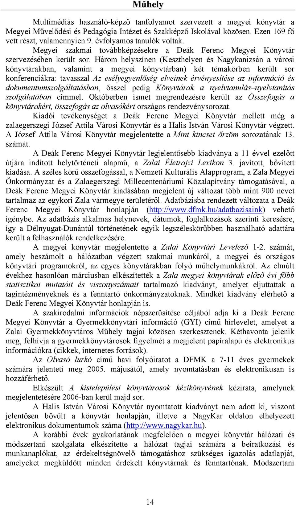 Három helyszínen (Keszthelyen és Nagykanizsán a városi könyvtárakban, valamint a megyei könyvtárban) két témakörben került sor konferenciákra: tavasszal Az esélyegyenlőség elveinek érvényesítése az