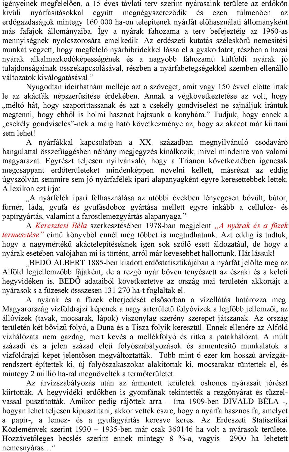 Az erdészeti kutatás széleskörű nemesítési munkát végzett, hogy megfelelő nyárhibridekkel lássa el a gyakorlatot, részben a hazai nyárak alkalmazkodóképességének és a nagyobb fahozamú külföldi nyárak