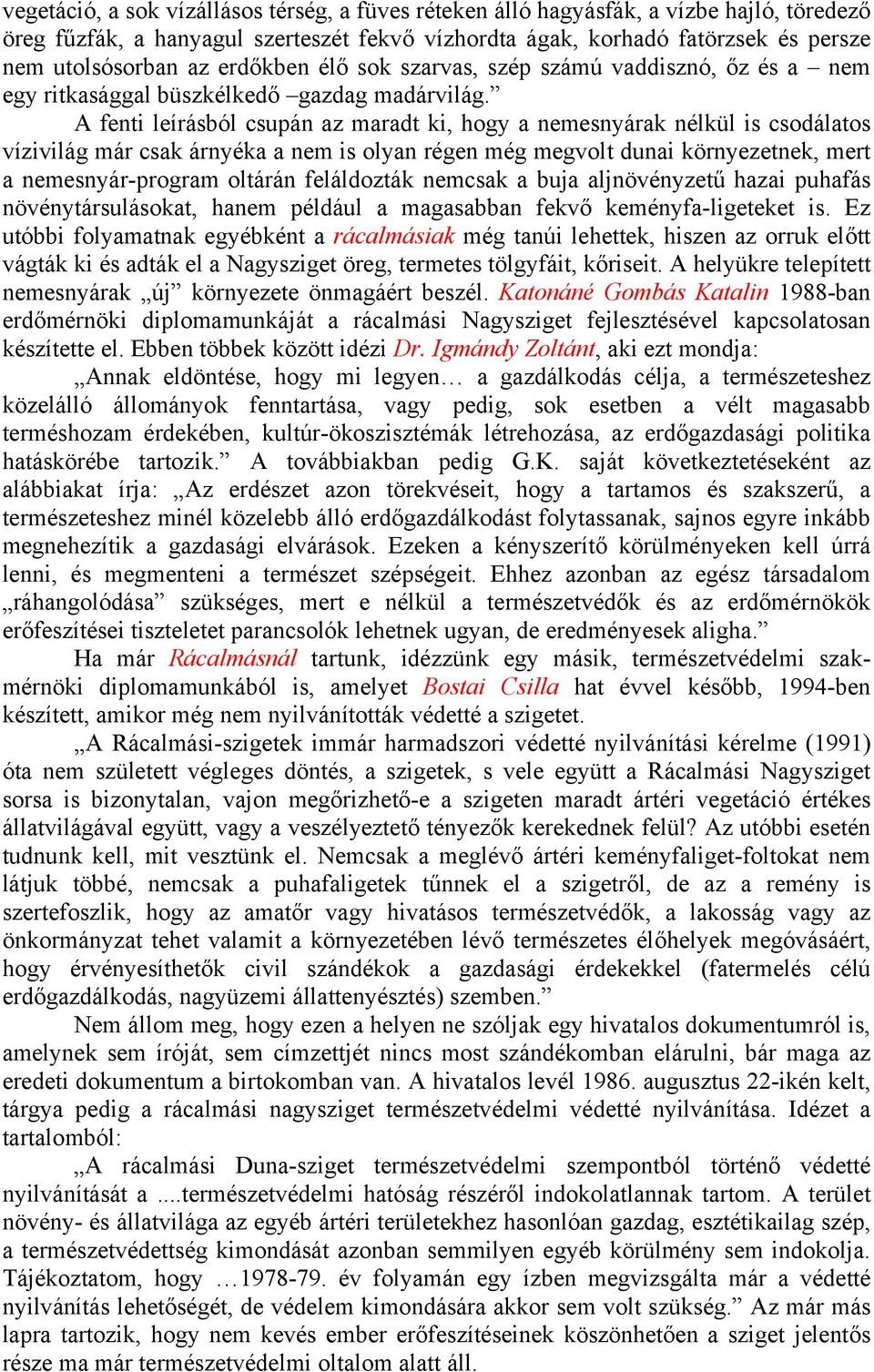 A fenti leírásból csupán az maradt ki, hogy a nemesnyárak nélkül is csodálatos vízivilág már csak árnyéka a nem is olyan régen még megvolt dunai környezetnek, mert a nemesnyár-program oltárán