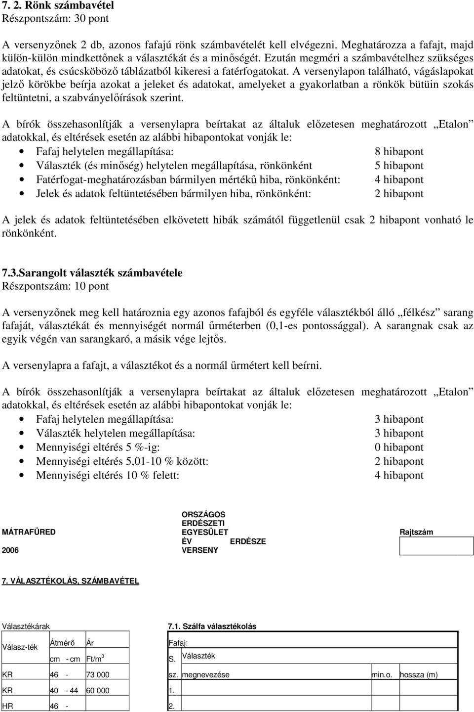 A versenylapon található, vágáslapokat jelzı körökbe beírja azokat a jeleket és adatokat, amelyeket a gyakorlatban a rönkök bütüin szokás feltüntetni, a szabványelıírások szerint.