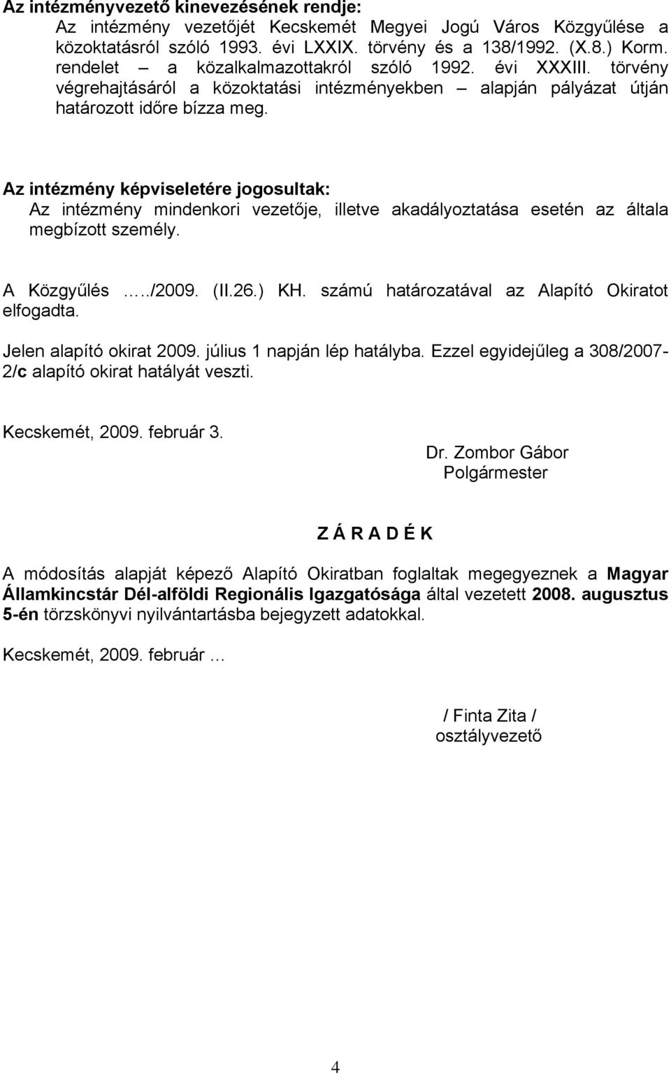 Az intézmény képviseletére jogosultak: Az intézmény mindenkori vezetője, illetve akadályoztatása esetén az általa megbízott személy. A Közgyűlés../2009. (II.26.) KH.