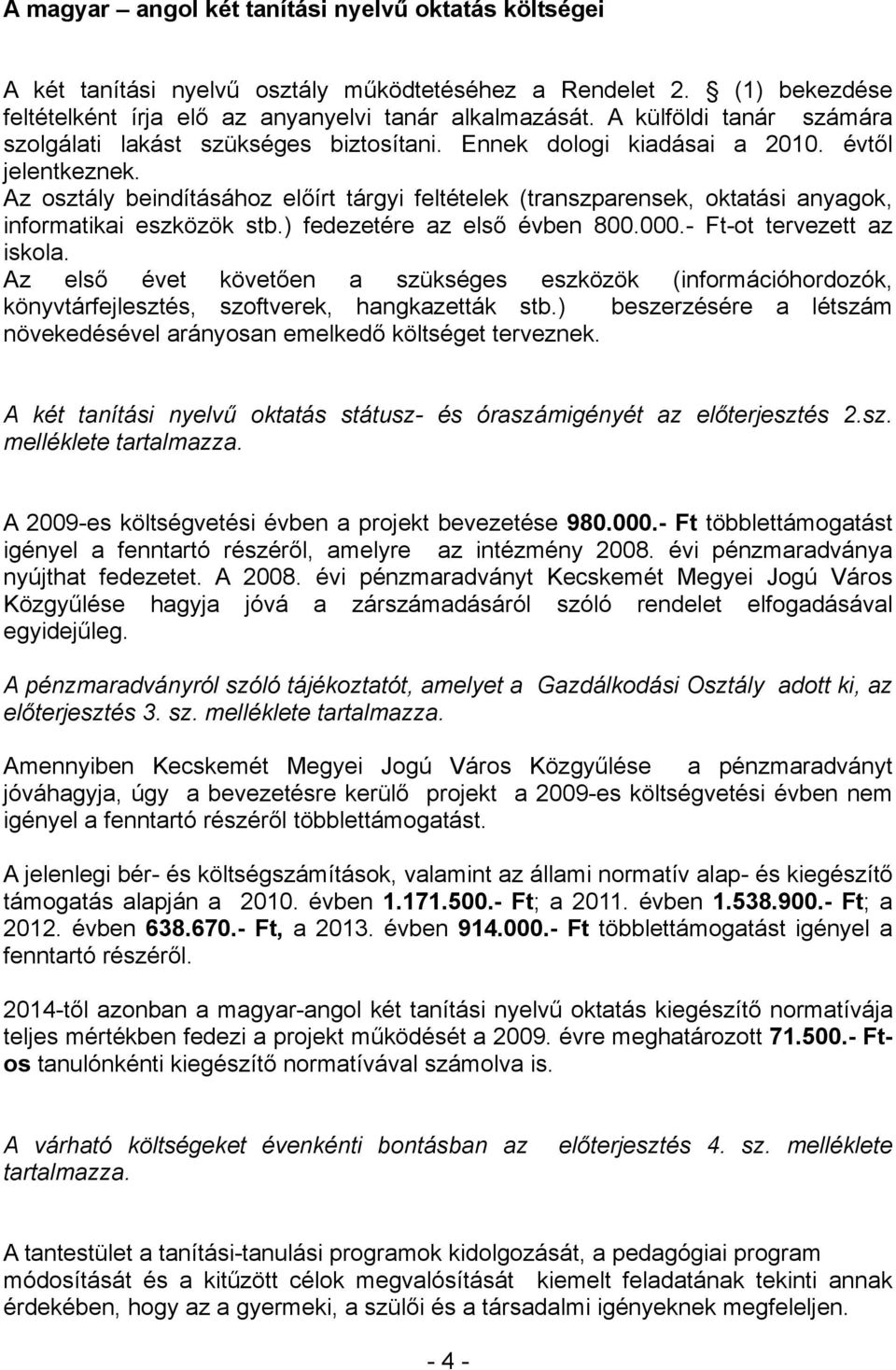 Az osztály beindításához előírt tárgyi feltételek (transzparensek, oktatási anyagok, informatikai eszközök stb.) fedezetére az első évben 800.000.- Ft-ot tervezett az iskola.