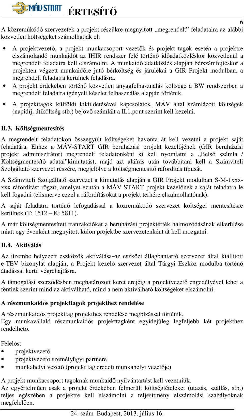 A munkaidő adatközlés alapján bérszámfejtéskor a projekten végzett munkaidőre jutó bérköltség és járulékai a Projekt modulban, a megrendelt feladatra kerülnek feladásra.