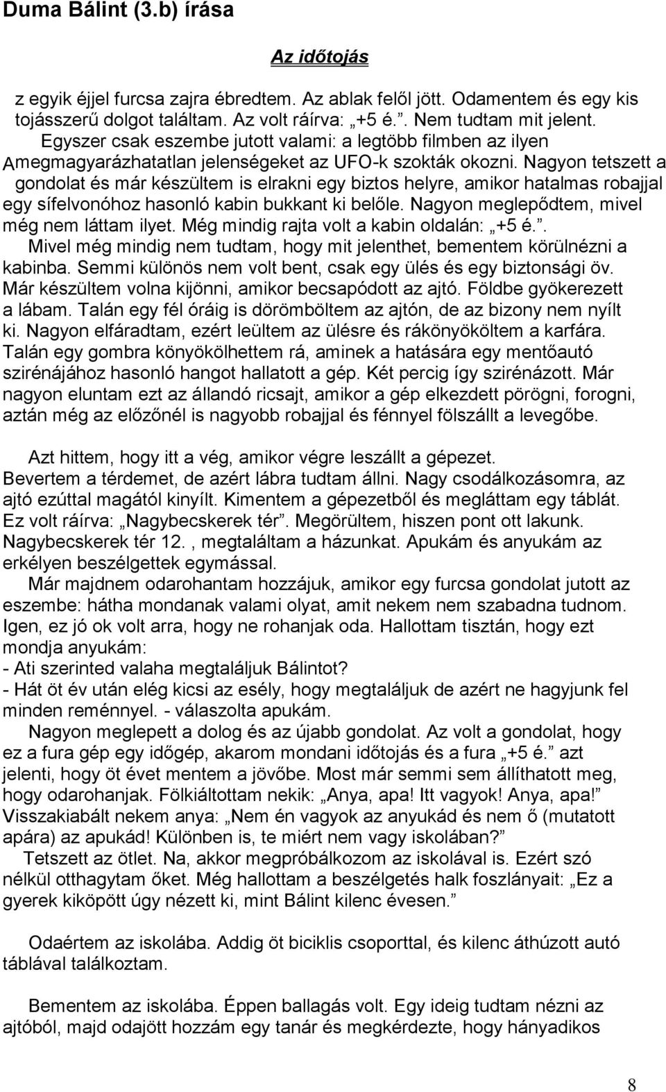 Nagyon tetszett a gondolat és már készültem is elrakni egy biztos helyre, amikor hatalmas robajjal egy sífelvonóhoz hasonló kabin bukkant ki belőle. Nagyon meglepődtem, mivel még nem láttam ilyet.