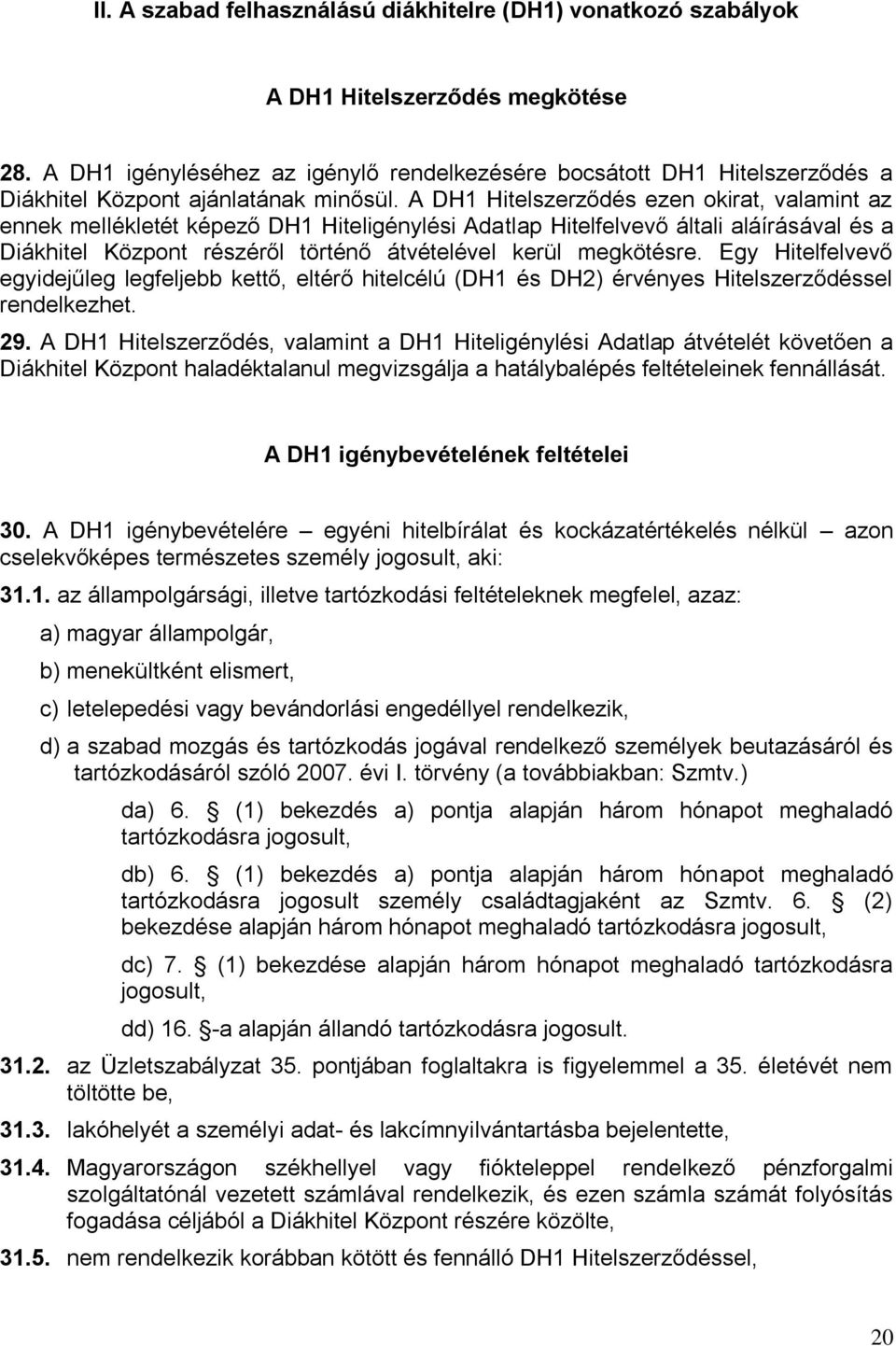 A DH1 Hitelszerződés ezen okirat, valamint az ennek mellékletét képező DH1 Hiteligénylési Adatlap Hitelfelvevő általi aláírásával és a Diákhitel Központ részéről történő átvételével kerül megkötésre.