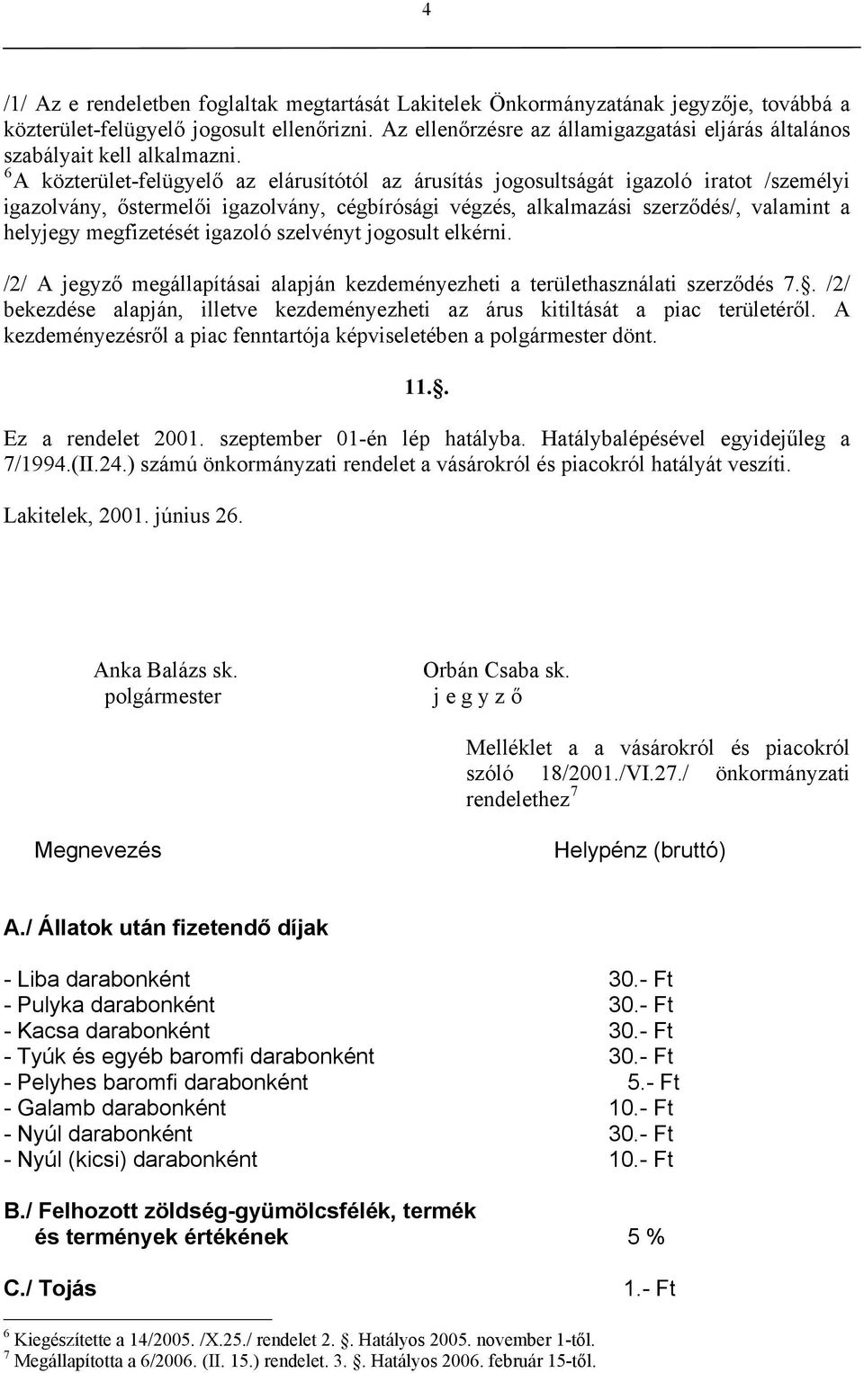 6 A közterület-felügyelő az elárusítótól az árusítás jogosultságát igazoló iratot /személyi igazolvány, őstermelői igazolvány, cégbírósági végzés, alkalmazási szerződés/, valamint a helyjegy