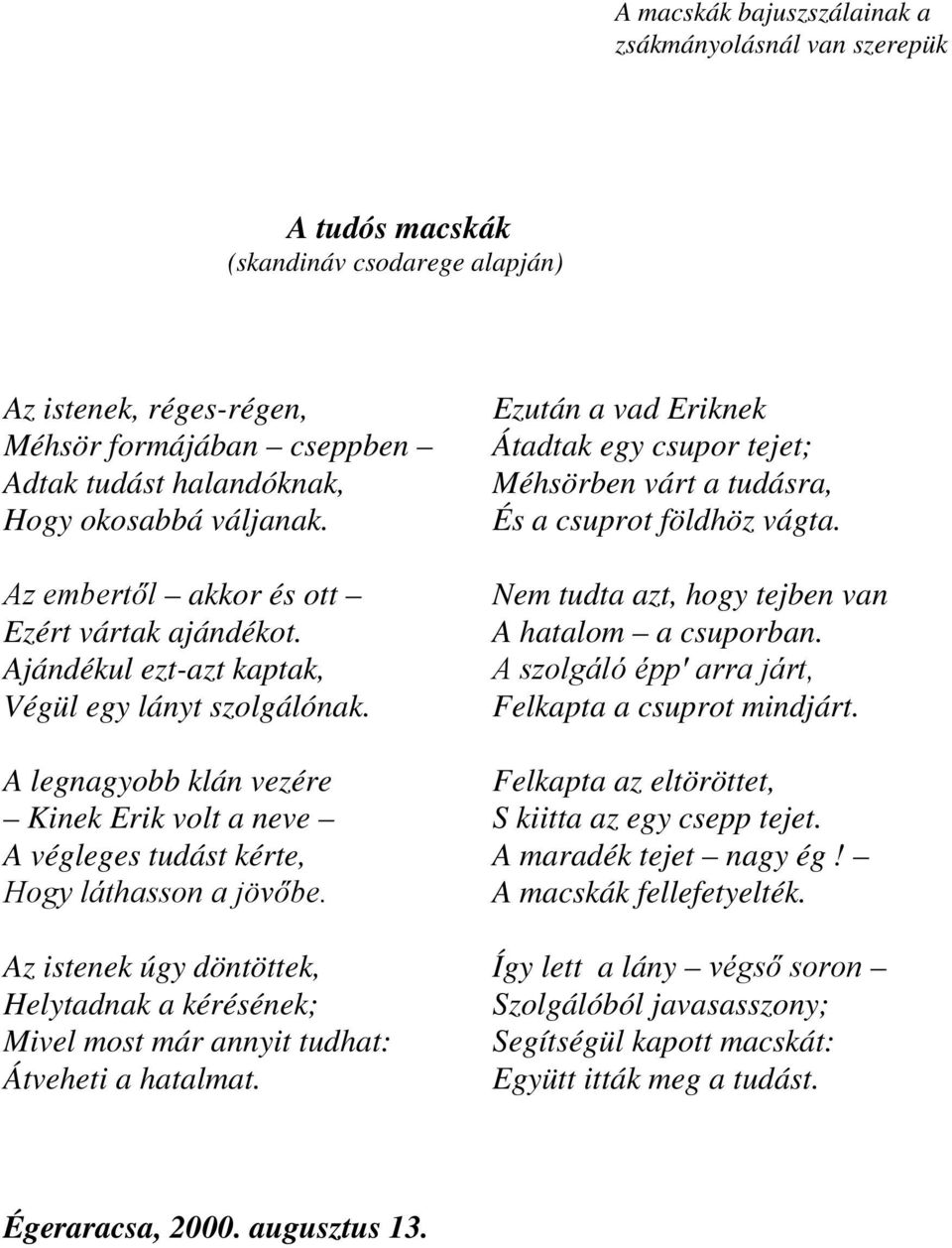 Ezután a vad Eriknek Átadtak egy csupor tejet; Méhsörben várt a tudásra, És a csuprot földhöz vágta. Nem tudta azt, hogy tejben van A hatalom a csuporban.