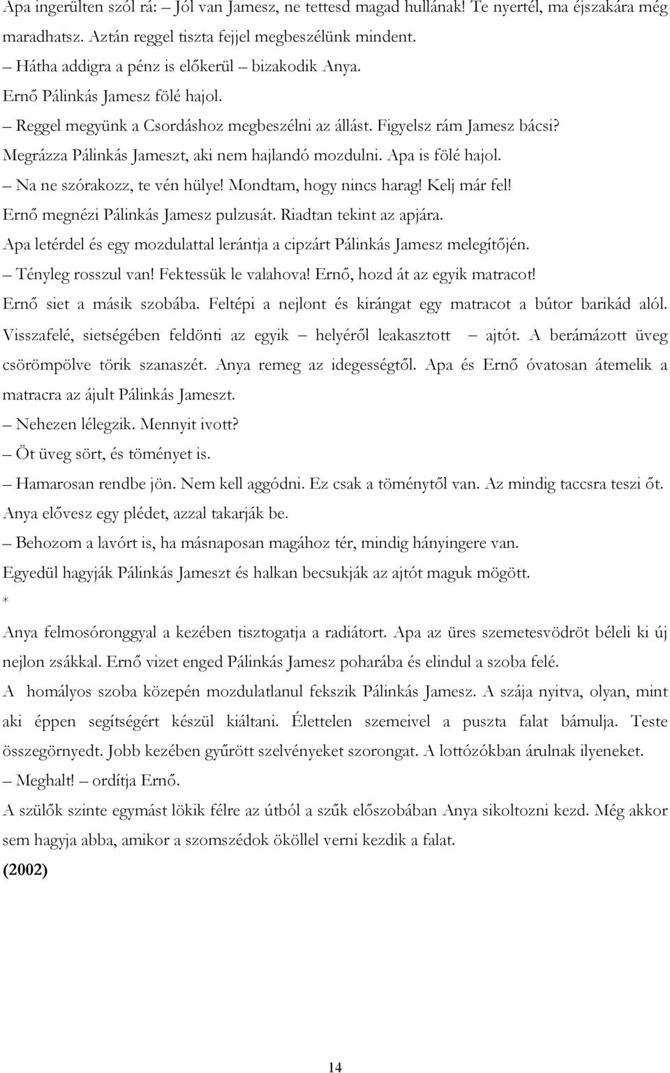 Megrázza Pálinkás Jameszt, aki nem hajlandó mozdulni. Apa is fölé hajol. Na ne szórakozz, te vén hülye! Mondtam, hogy nincs harag! Kelj már fel! Ernő megnézi Pálinkás Jamesz pulzusát.