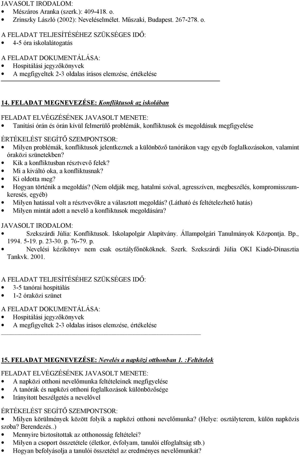 foglalkozásokon, valamint óraközi szünetekben? Kik a konfliktusban résztvevő felek? Mi a kiváltó oka, a konfliktusnak? Ki oldotta meg? Hogyan történik a megoldás?