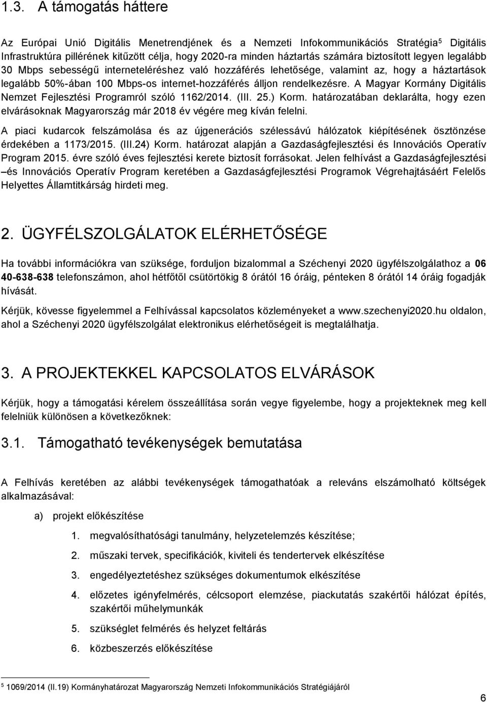 A Magyar Kormány Digitális Nemzet Fejlesztési Programról szóló 1162/2014. (III. 25.) Korm. határozatában deklarálta, hogy ezen elvárásoknak Magyarország már 2018 év végére meg kíván felelni.