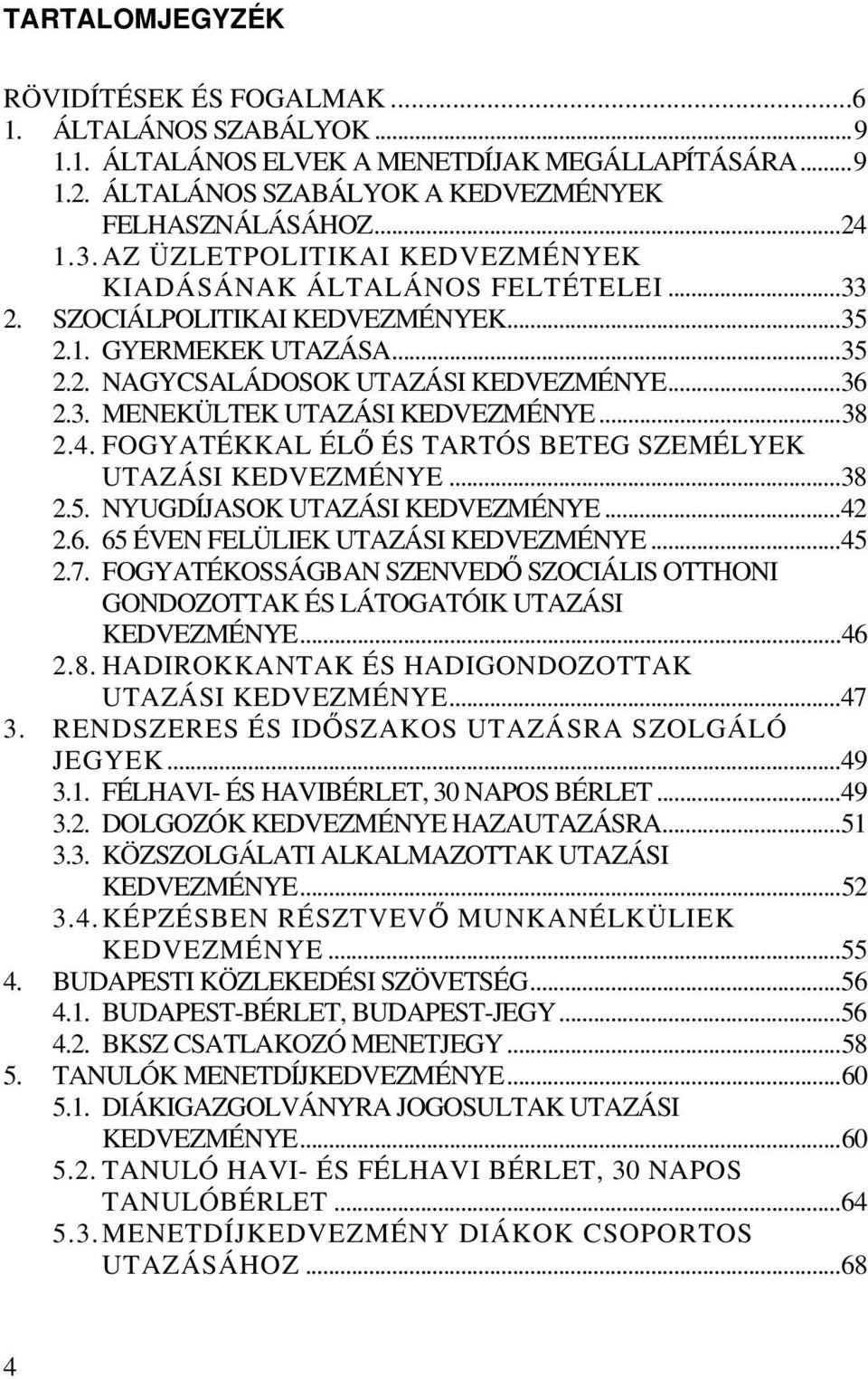 ..38 2.4. FOGYATÉKKAL ÉLŐ ÉS TARTÓS BETEG SZEMÉLYEK UTAZÁSI KEDVEZMÉNYE...38 2.5. NYUGDÍJASOK UTAZÁSI KEDVEZMÉNYE...42 2.6. 65 ÉVEN FELÜLIEK UTAZÁSI KEDVEZMÉNYE...45 2.7.