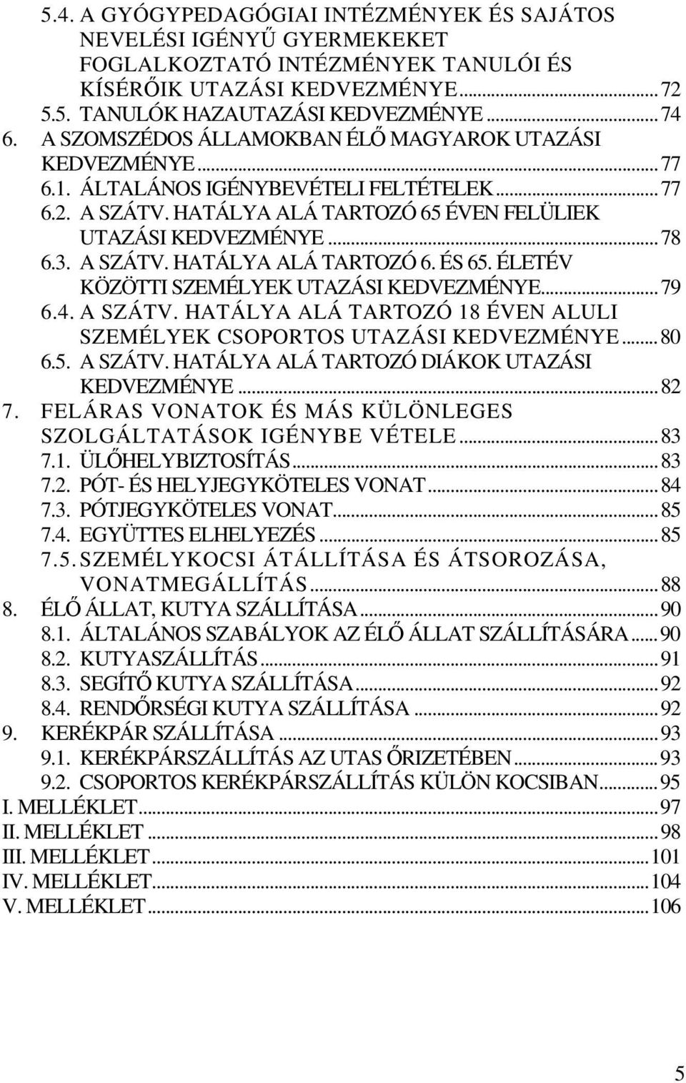 ÉLETÉV KÖZÖTTI SZEMÉLYEK UTAZÁSI KEDVEZMÉNYE...79 6.4. A SZÁTV. HATÁLYA ALÁ TARTOZÓ 18 ÉVEN ALULI SZEMÉLYEK CSOPORTOS UTAZÁSI KEDVEZMÉNYE...80 6.5. A SZÁTV. HATÁLYA ALÁ TARTOZÓ DIÁKOK UTAZÁSI KEDVEZMÉNYE.