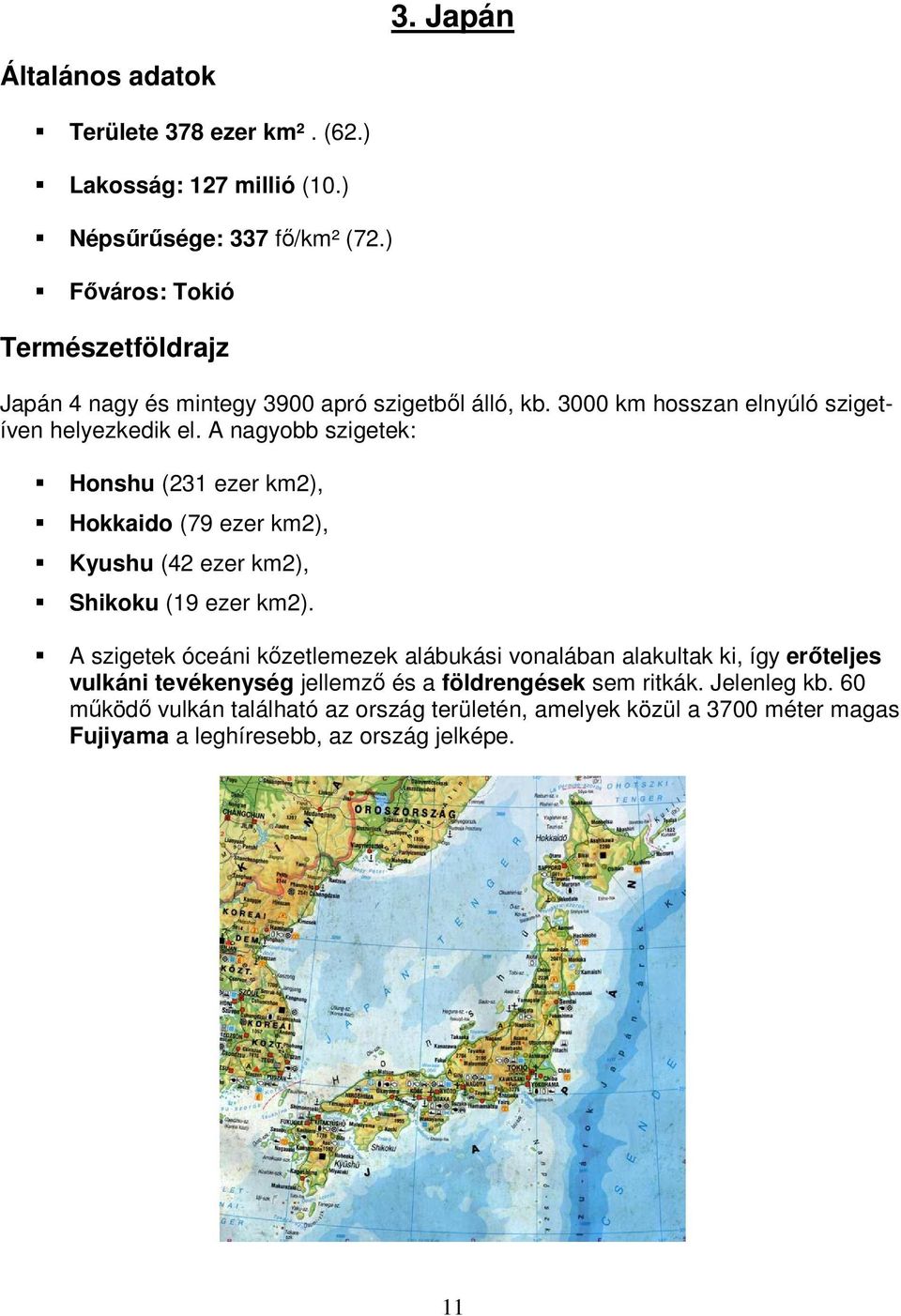 A nagyobb szigetek: Honshu (231 ezer km2), Hokkaido (79 ezer km2), Kyushu (42 ezer km2), Shikoku (19 ezer km2).