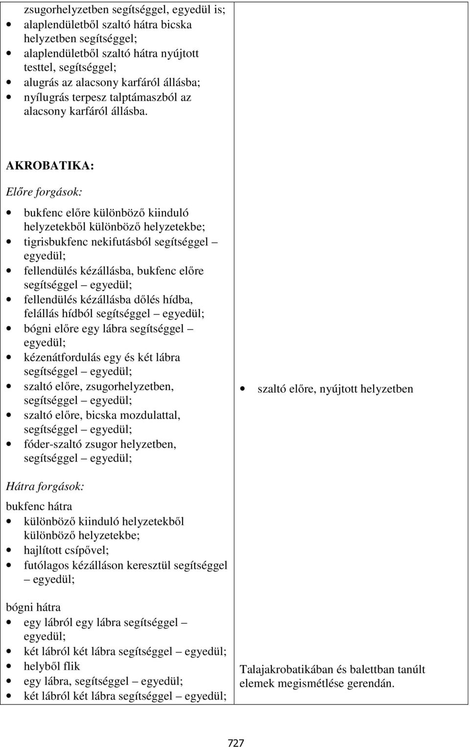 AKROBATIKA: Előre forgások: bukfenc előre különböző kiinduló helyzetekből különböző helyzetekbe; tigrisbukfenc nekifutásból segítséggel fellendülés kézállásba, bukfenc előre segítséggel fellendülés