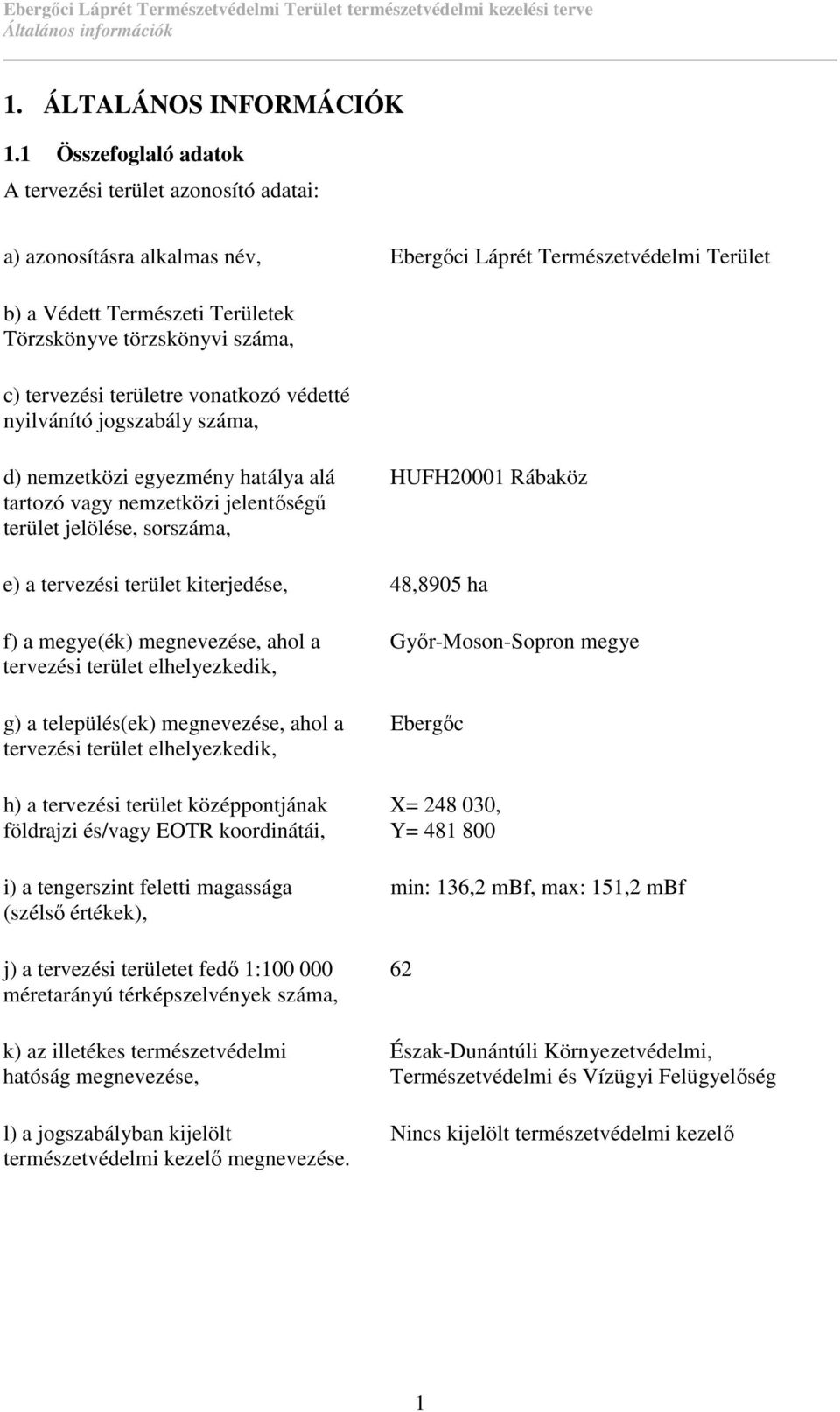 tervezési területre vonatkozó védetté nyilvánító jogszabály száma, d) nemzetközi egyezmény hatálya alá tartozó vagy nemzetközi jelentıségő terület jelölése, sorszáma, HUFH20001 Rábaköz e) a tervezési