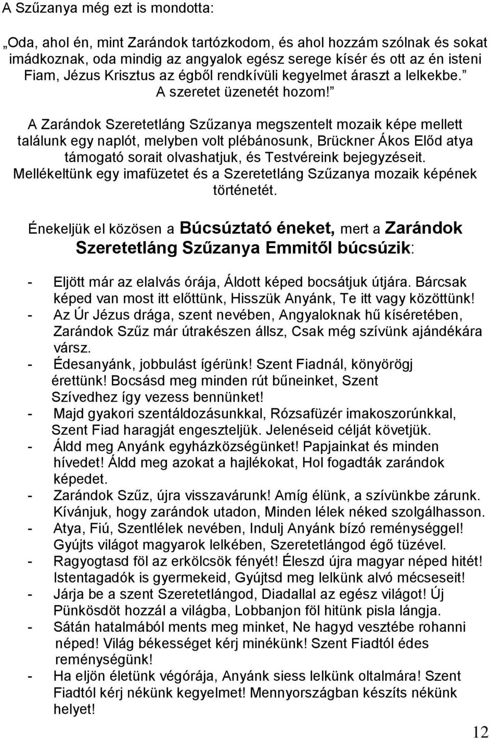 A Zarándok Szeretetláng Szűzanya megszentelt mozaik képe mellett találunk egy naplót, melyben volt plébánosunk, Brückner Ákos Előd atya támogató sorait olvashatjuk, és Testvéreink bejegyzéseit.