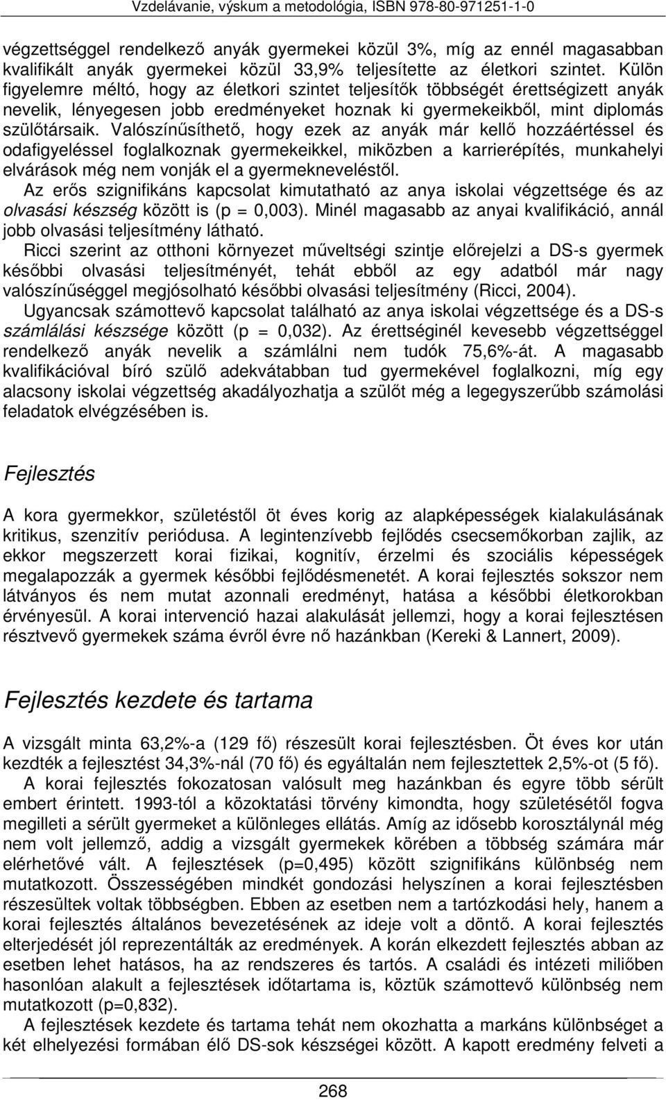 Valószínűsíthető, hogy ezek az anyák már kellő hozzáértéssel és odafigyeléssel foglalkoznak gyermekeikkel, miközben a karrierépítés, munkahelyi elvárások még nem vonják el a gyermekneveléstől.