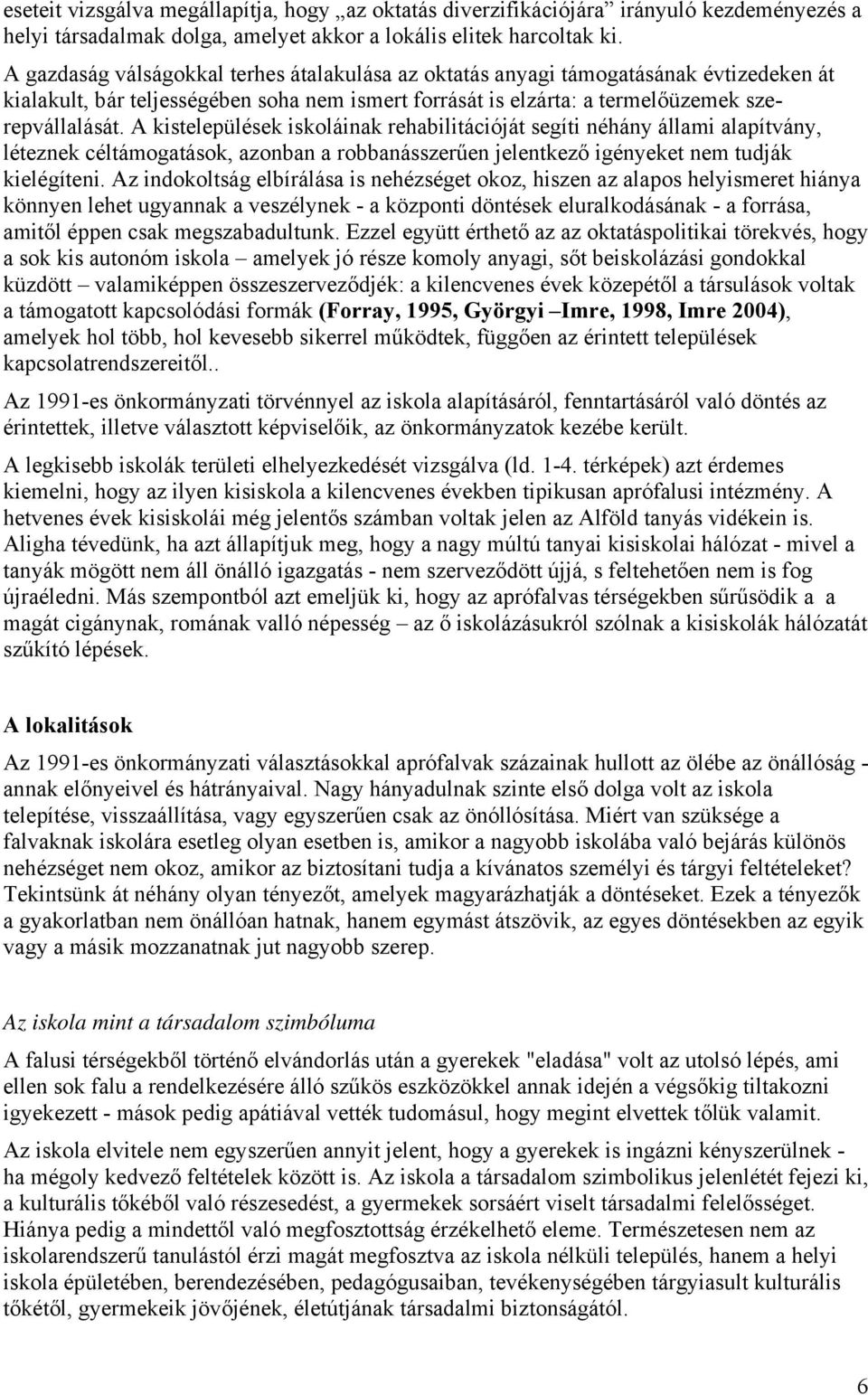 A kistelepülések iskoláinak rehabilitációját segíti néhány állami alapítvány, léteznek céltámogatások, azonban a robbanásszerűen jelentkező igényeket nem tudják kielégíteni.