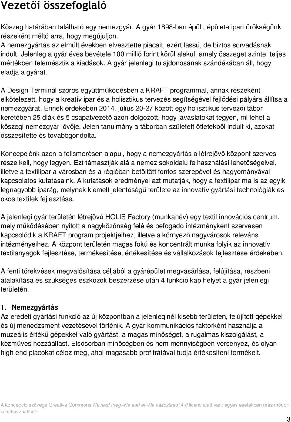 Jelenleg a gyár éves bevétele 100 millió forint körül alakul, amely összeget szinte teljes mértékben felemésztik a kiadások. A gyár jelenlegi tulajdonosának szándékában áll, hogy eladja a gyárat.