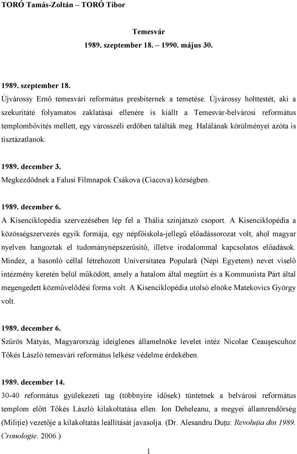 Halálának körülményei azóta is tisztázatlanok. 1989. december 3. Megkezdıdnek a Falusi Filmnapok Csákova (Ciacova) községben. 1989. december 6.