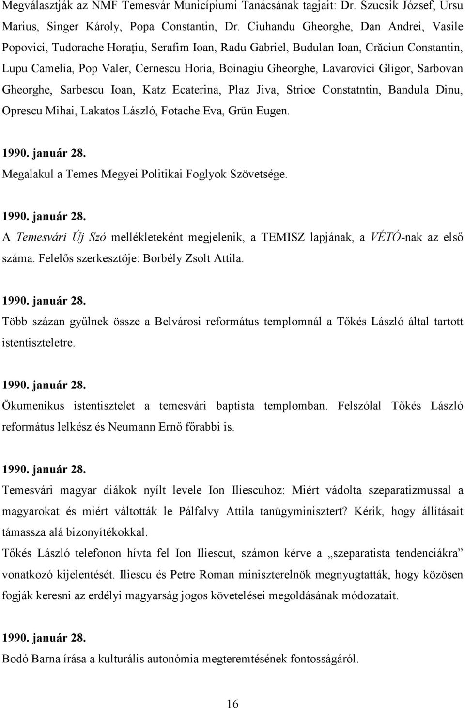 Gligor, Sarbovan Gheorghe, Sarbescu Ioan, Katz Ecaterina, Plaz Jiva, Strioe Constatntin, Bandula Dinu, Oprescu Mihai, Lakatos László, Fotache Eva, Grün Eugen. 1990. január 28.