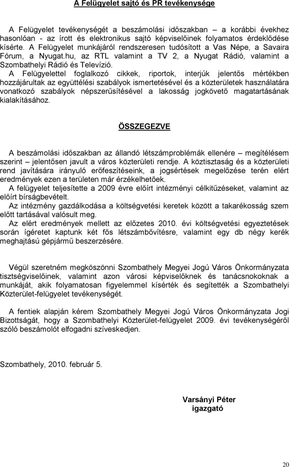 A Felügyelettel foglalkozó cikkek, riportok, interjúk jelentős mértékben hozzájárultak az együttélési szabályok ismertetésével és a közterületek használatára vonatkozó szabályok népszerűsítésével a