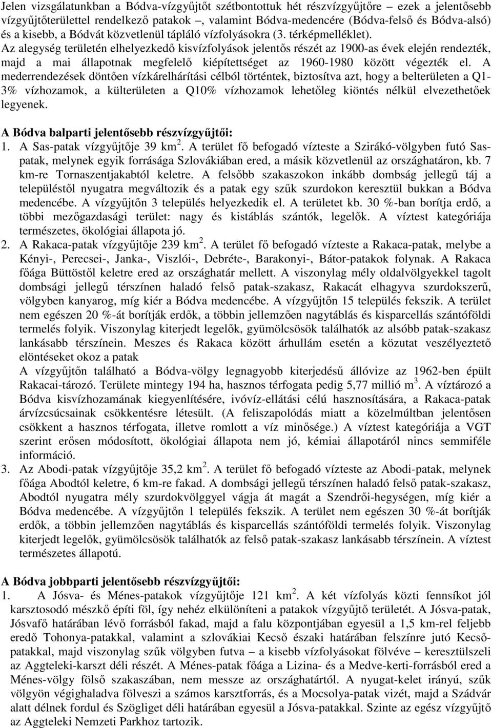 Az alegység területén elhelyezkedő kisvízfolyások jelentős részét az 1900-as évek elején rendezték, majd a mai állapotnak megfelelő kiépítettséget az 1960-1980 között végezték el.