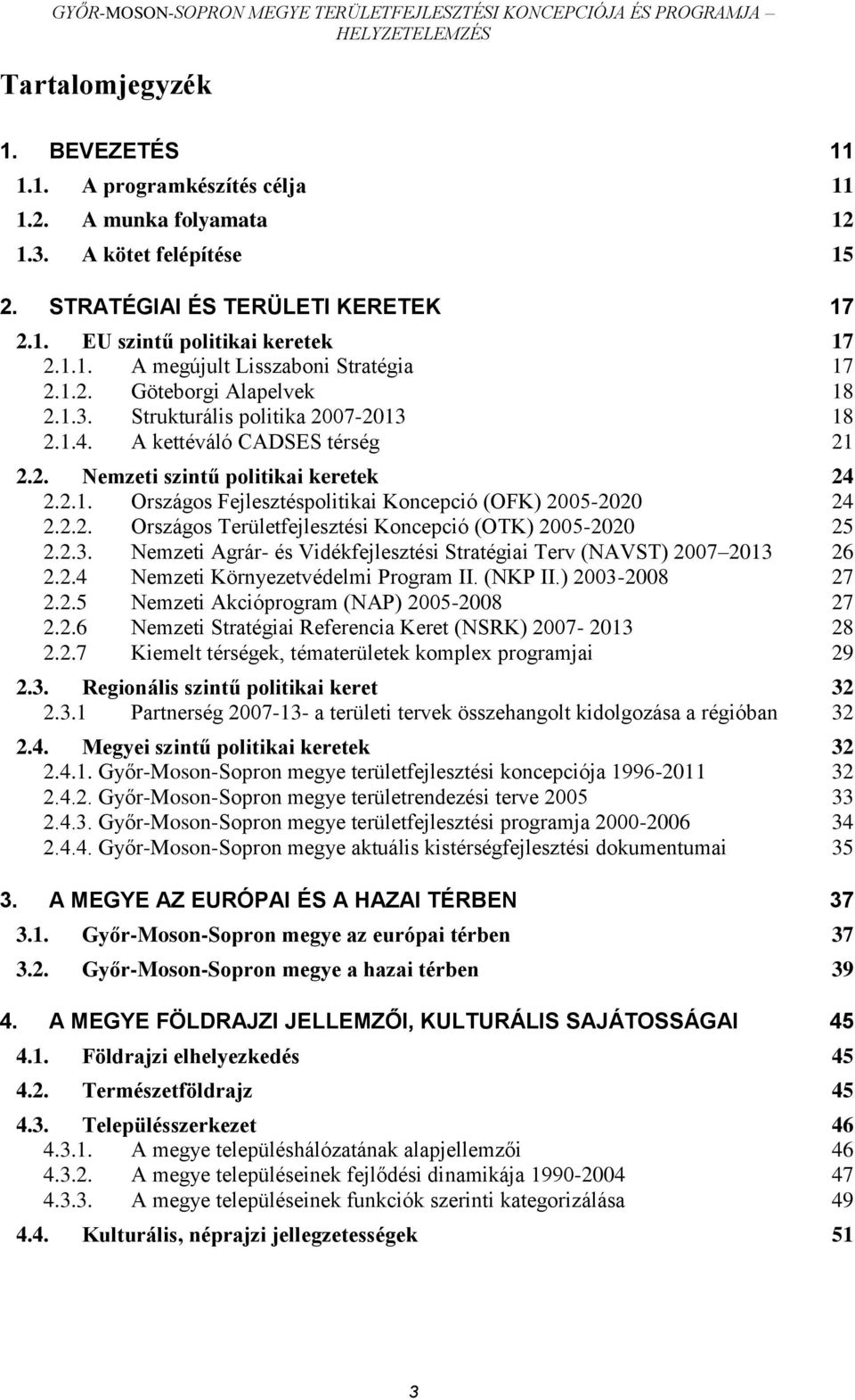 2.2. Országos Területfejlesztési Koncepció (OTK) 2005-2020 25 2.2.3. Nemzeti Agrár- és Vidékfejlesztési Stratégiai Terv (NAVST) 2007 2013 26 2.2.4 Nemzeti Környezetvédelmi Program II. (NKP II.