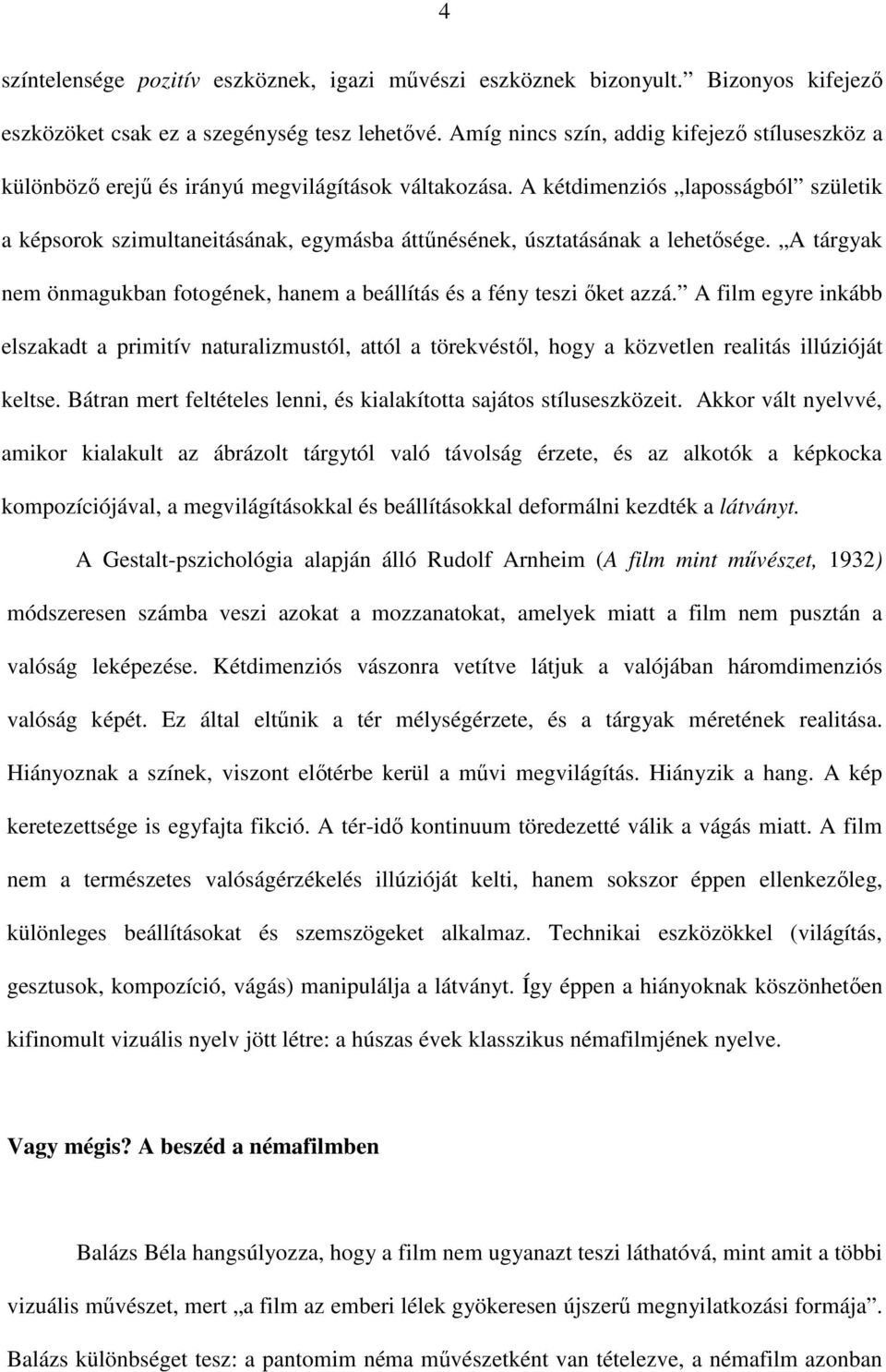 A kétdimenziós laposságból születik a képsorok szimultaneitásának, egymásba áttűnésének, úsztatásának a lehetősége. A tárgyak nem önmagukban fotogének, hanem a beállítás és a fény teszi őket azzá.