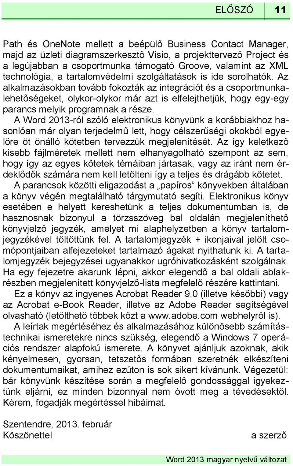 Az alkalmazásokban tovább fokozták az integrációt és a csoportmunkalehetőségeket, olykor-olykor már azt is elfelejthetjük, hogy egy-egy parancs melyik programnak a része.