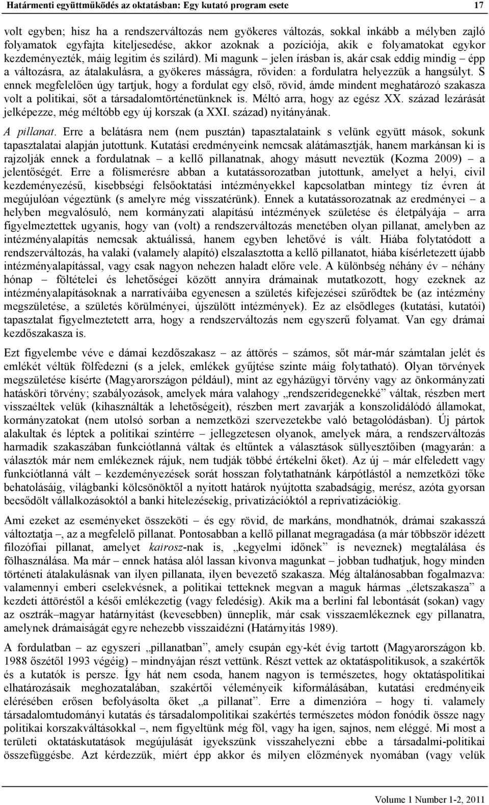 Mi magunk jelen írásban is, akár csak eddig mindig épp a változásra, az átalakulásra, a gyökeres másságra, röviden: a fordulatra helyezzük a hangsúlyt.