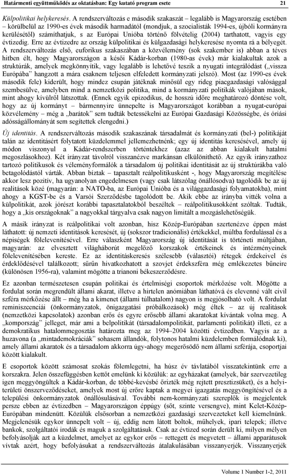 az Európai Unióba történő fölvételig (2004) tarthatott, vagyis egy évtizedig. Erre az évtizedre az ország külpolitikai és külgazdasági helykeresése nyomta rá a bélyegét.