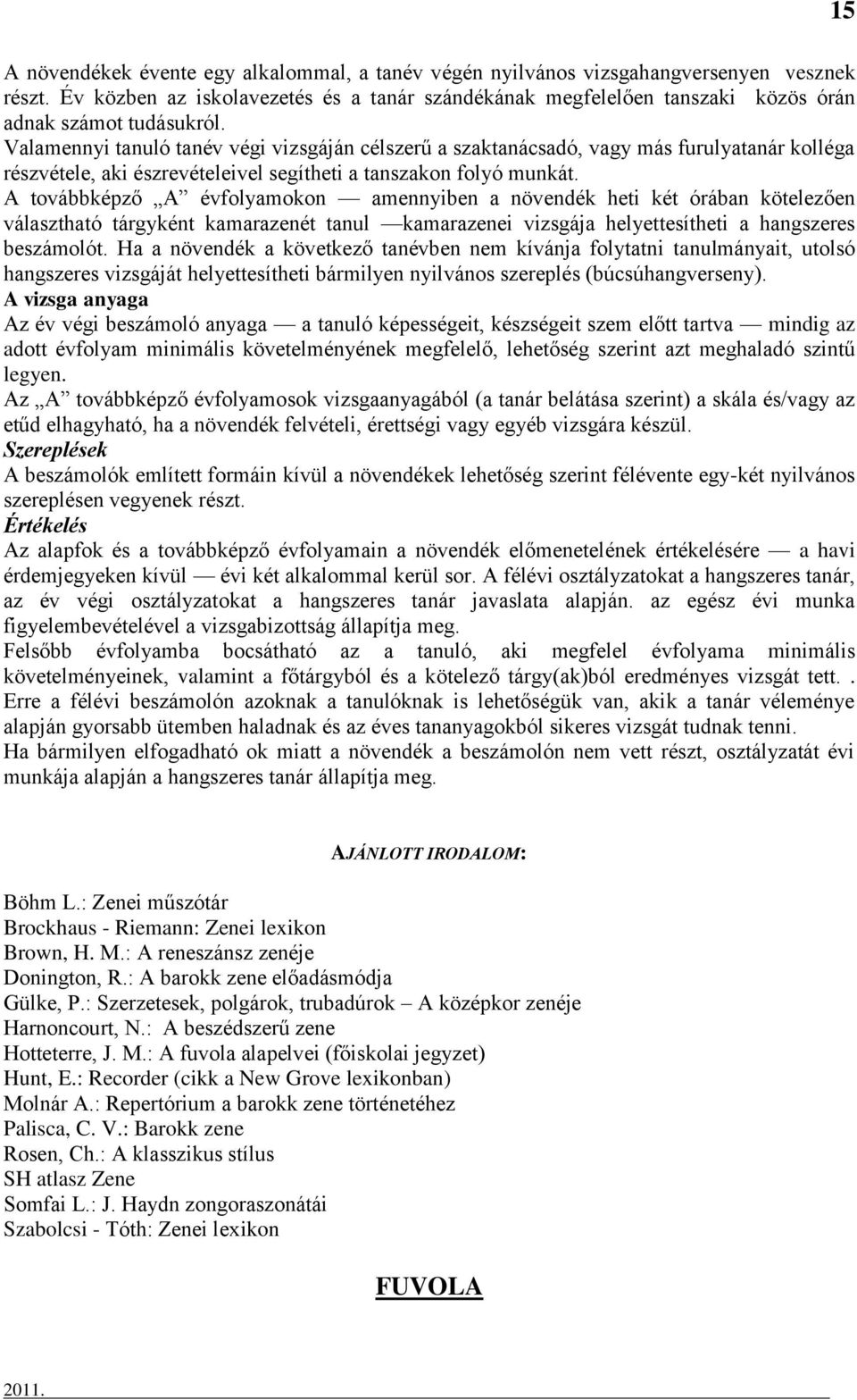 Valamennyi tanuló tanév végi vizsgáján célszerű a szaktanácsadó, vagy más furulyatanár kolléga részvétele, aki észrevételeivel segítheti a tanszakon folyó munkát.