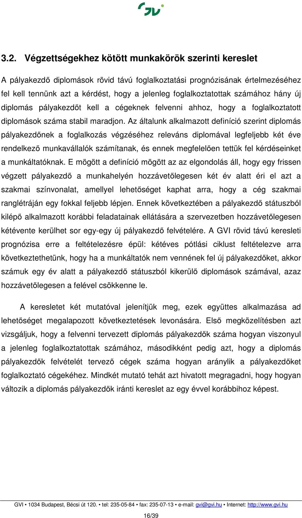 Az általunk alkalmazott definíció szerint diplomás pályakezdőnek a foglalkozás végzéséhez releváns diplomával legfeljebb két éve rendelkező munkavállalók számítanak, és ennek megfelelően tettük fel