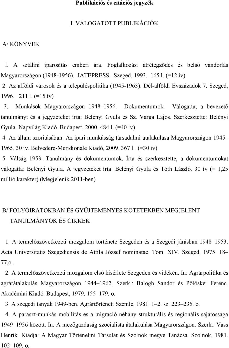 Válogatta, a bevezetı tanulmányt és a jegyzeteket írta: Belényi Gyula és Sz. Varga Lajos. Szerkesztette: Belényi Gyula. Napvilág Kiadó. Budapest, 2000. 484 l. (=40 ív) 4. Az állam szorításában.