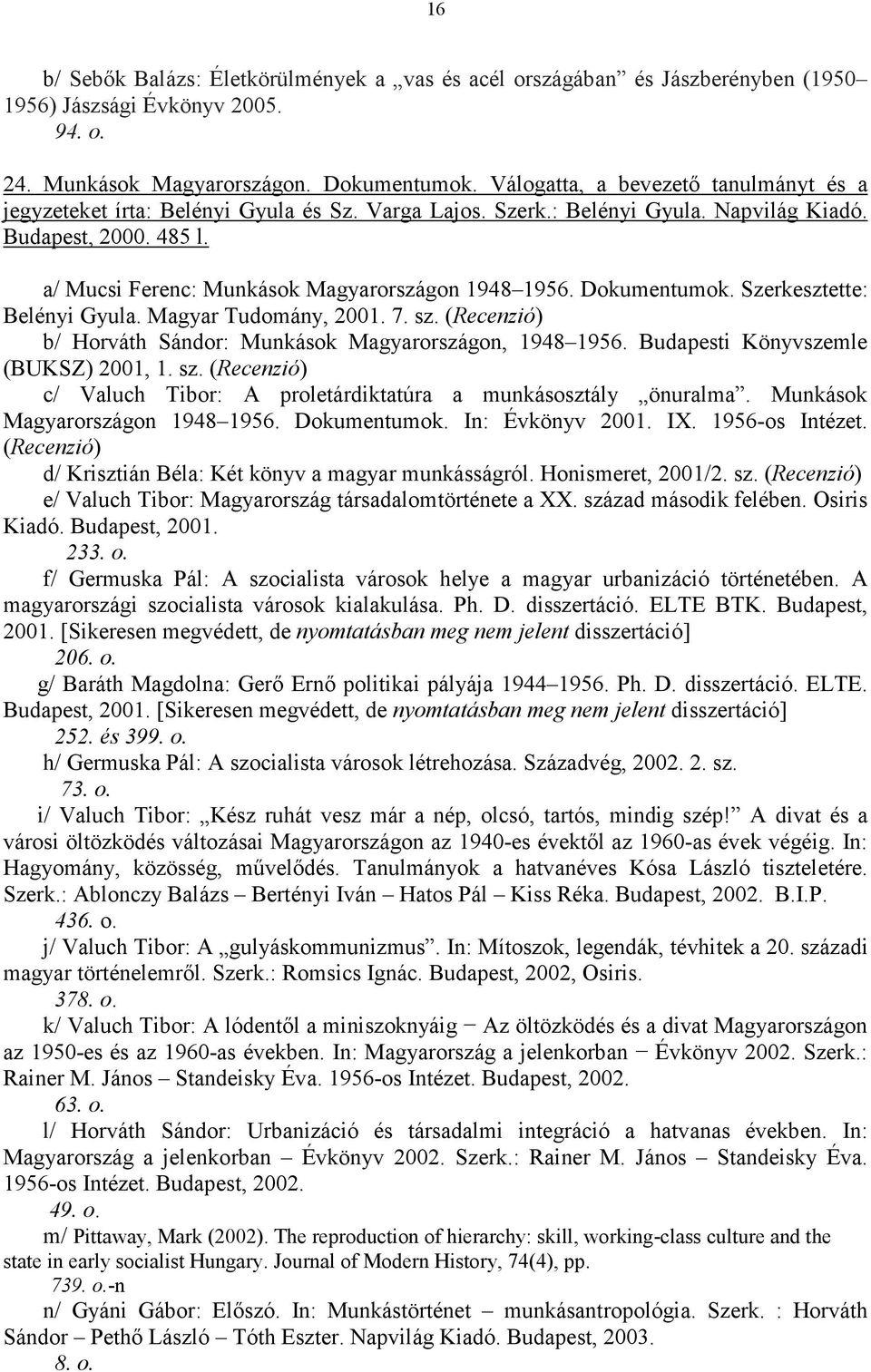 a/ Mucsi Ferenc: Munkások Magyarországon 1948 1956. Dokumentumok. Szerkesztette: Belényi Gyula. Magyar Tudomány, 2001. 7. sz. b/ Horváth Sándor: Munkások Magyarországon, 1948 1956.