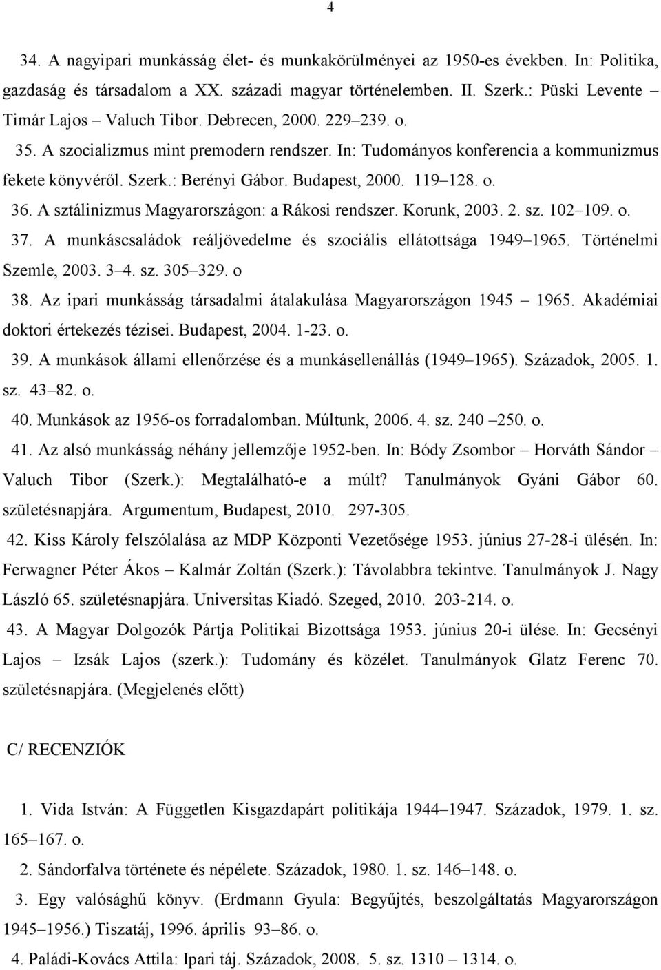 A sztálinizmus Magyarországon: a Rákosi rendszer. Korunk, 2003. 2. sz. 102 109. o. 37. A munkáscsaládok reáljövedelme és szociális ellátottsága 1949 1965. Történelmi Szemle, 2003. 3 4. sz. 305 329.