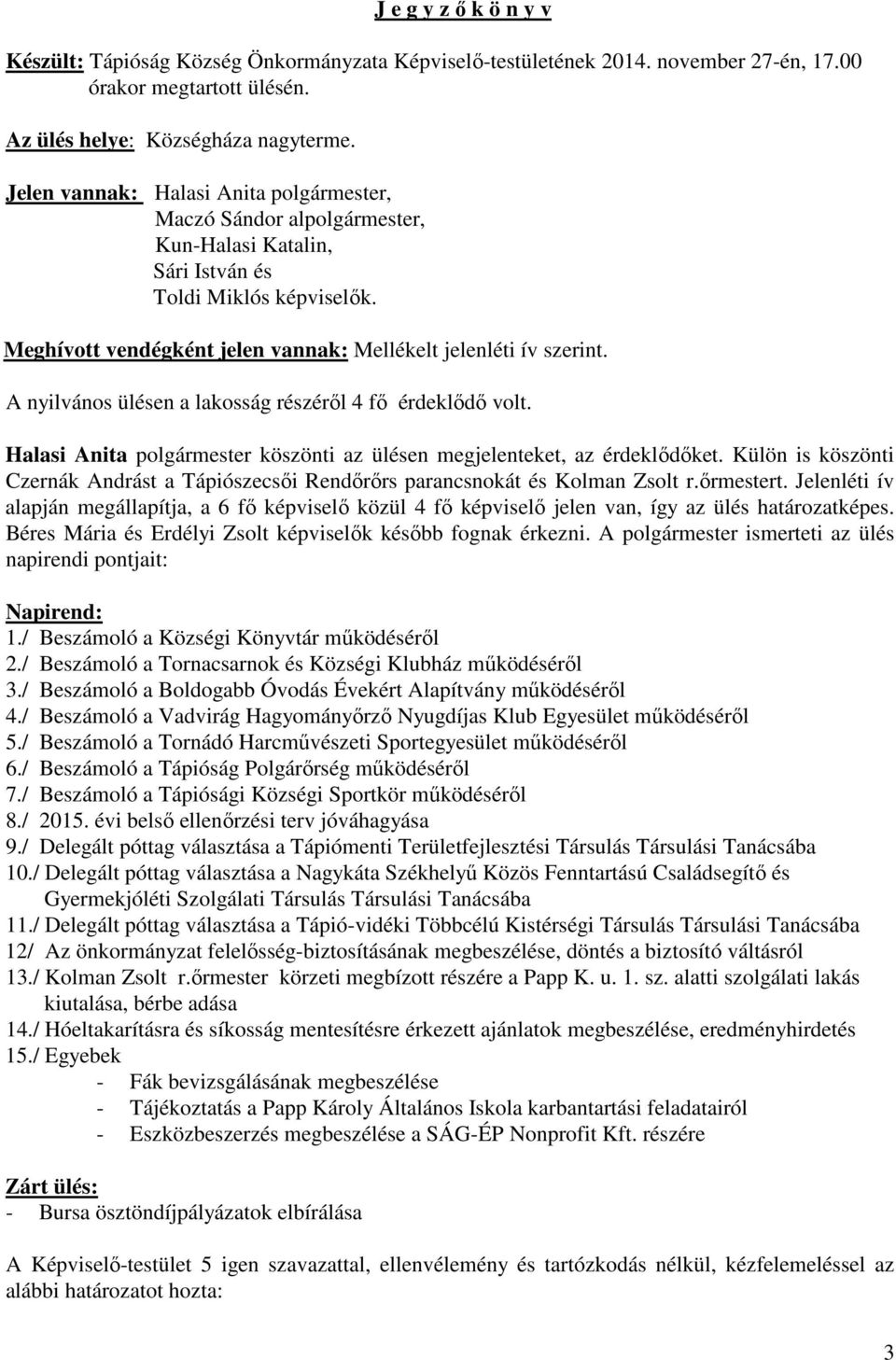 A nyilvános ülésen a lakosság részéről 4 fő érdeklődő volt. Halasi Anita polgármester köszönti az ülésen megjelenteket, az érdeklődőket.