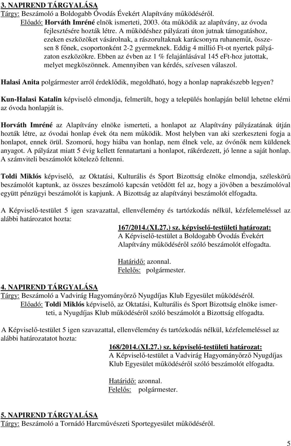 Eddig 4 millió Ft-ot nyertek pályázaton eszközökre. Ebben az évben az 1 % felajánlásával 145 eft-hoz jutottak, melyet megköszönnek. Amennyiben van kérdés, szívesen válaszol.