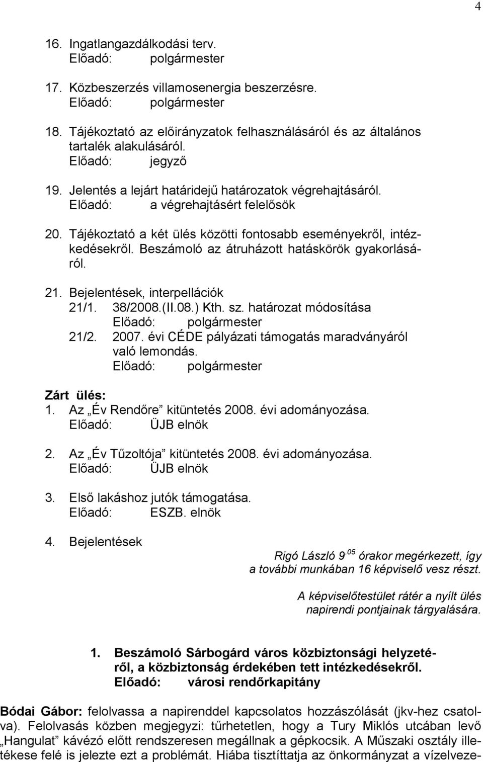 Tájékoztató a két ülés közötti fontosabb eseményekről, intézkedésekről. Beszámoló az átruházott hatáskörök gyakorlásáról. 21. Bejelentések, interpellációk 21/1. 38/2008.(II.08.) Kth. sz.