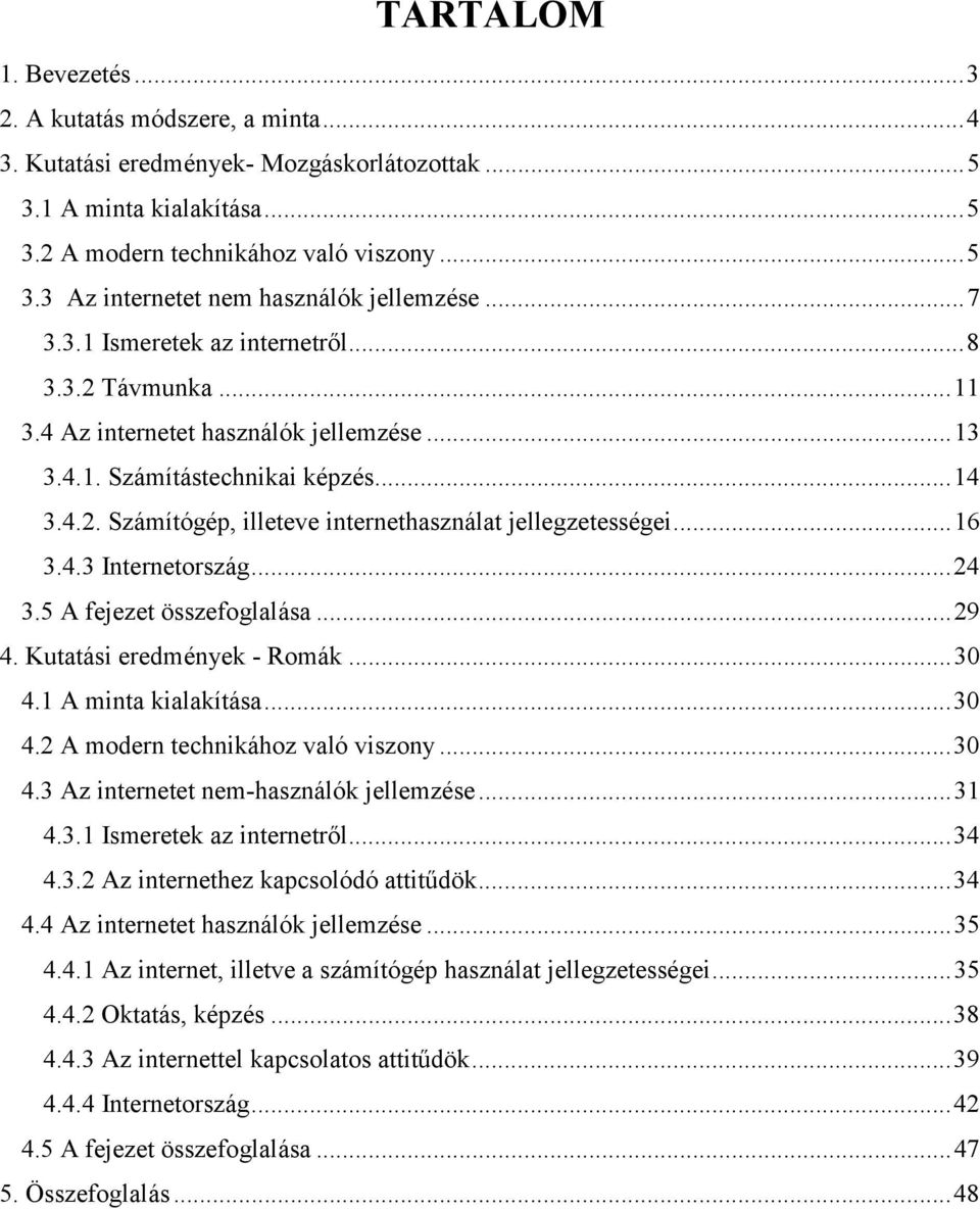 ..16 3.4.3 Internetország...24 3.5 A fejezet összefoglalása...29 4. Kutatási eredmények - Romák...30 4.1 A minta kialakítása...30 4.2 A modern technikához való viszony...30 4.3 Az internetet nem-használók jellemzése.